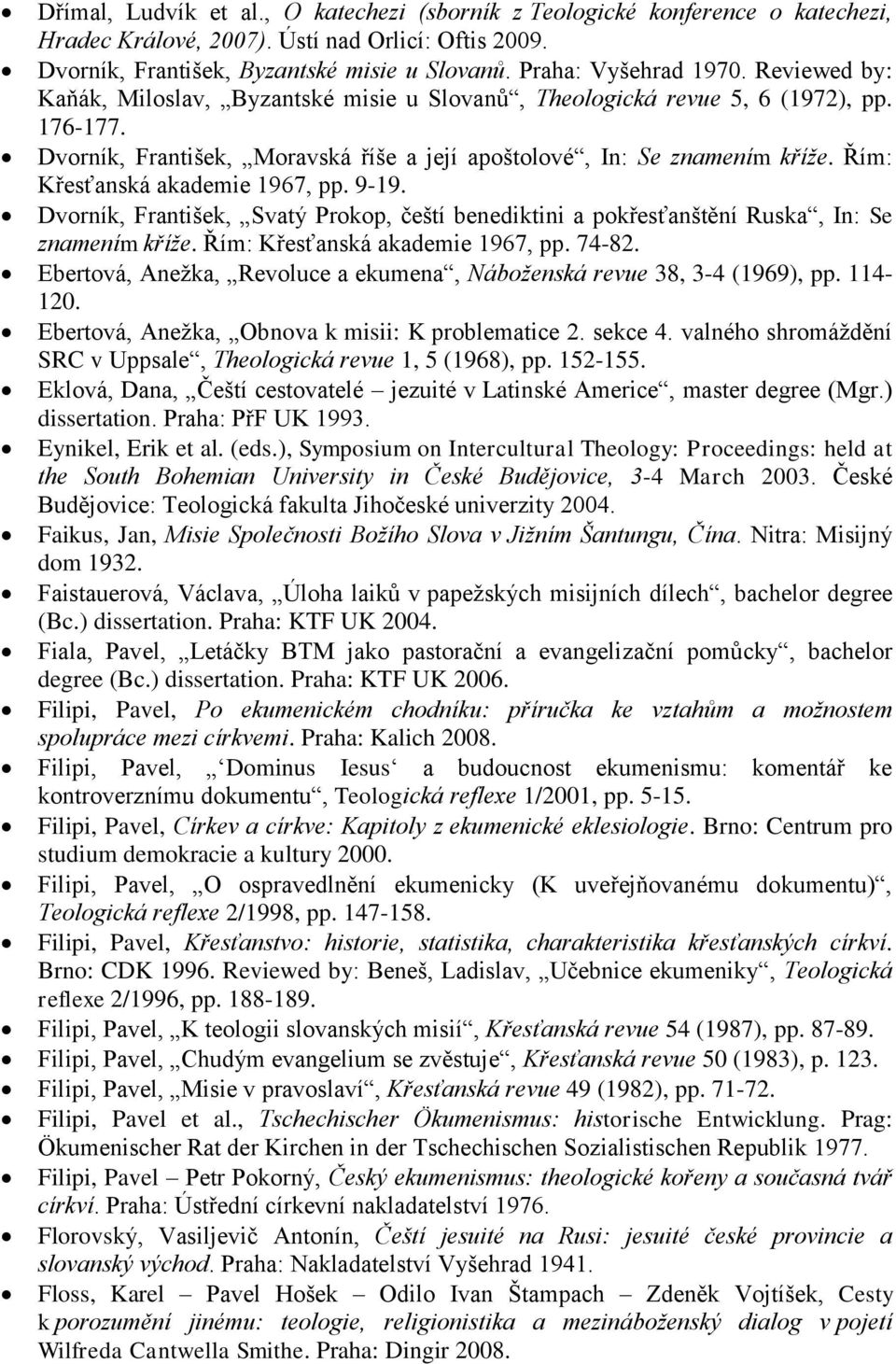 Řím: Křesťanská akademie 1967, pp. 9-19. Dvorník, František, Svatý Prokop, čeští benediktini a pokřesťanštění Ruska, In: Se znamením kříţe. Řím: Křesťanská akademie 1967, pp. 74-82.