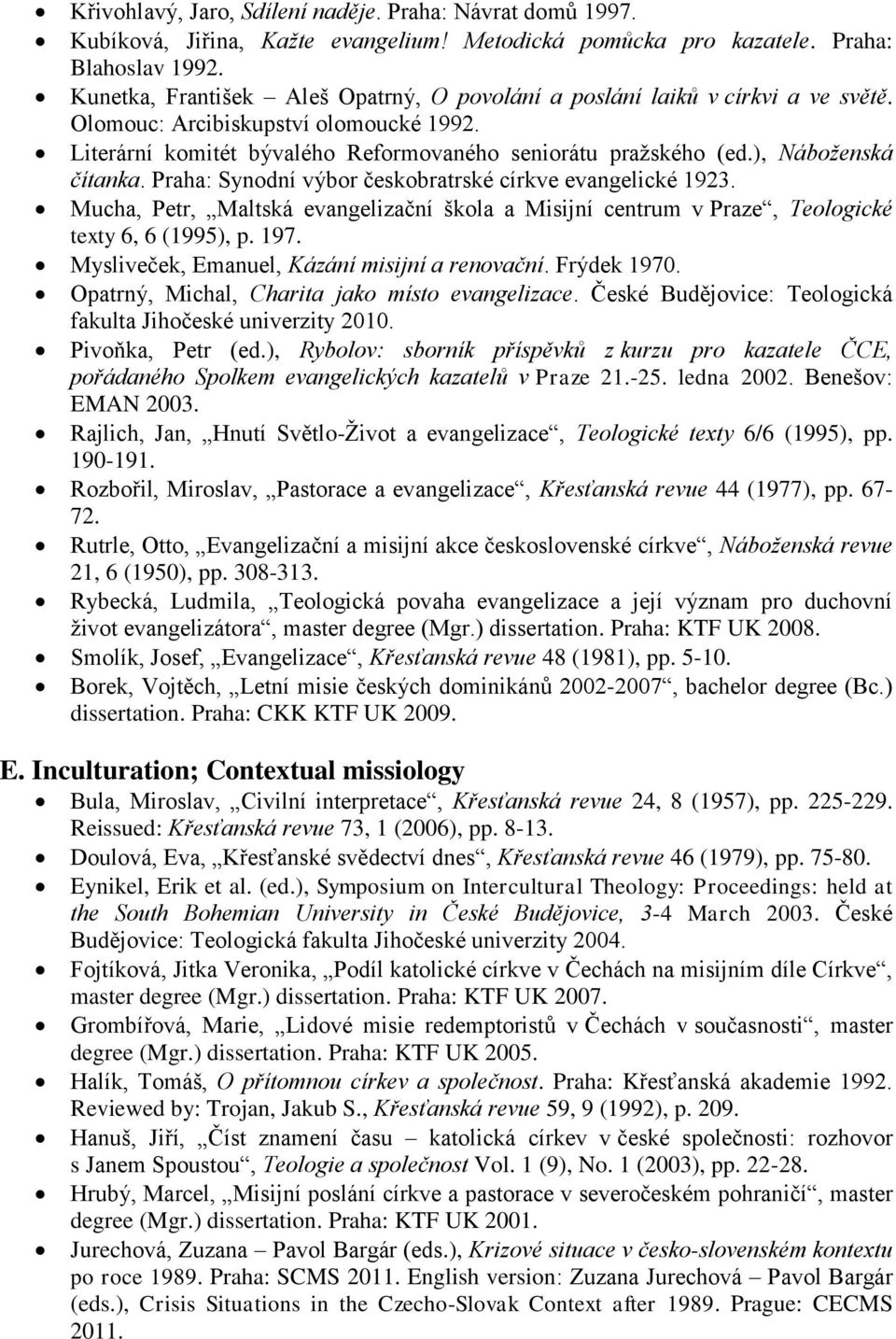 ), Náboţenská čítanka. Praha: Synodní výbor českobratrské církve evangelické 1923. Mucha, Petr, Maltská evangelizační škola a Misijní centrum v Praze, Teologické texty 6, 6 (1995), p. 197.