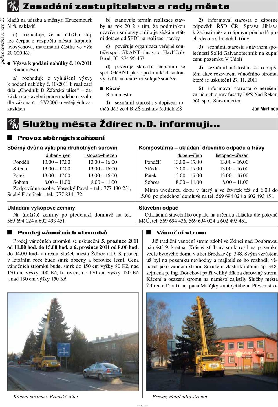 10/2011 Rada města: a) rozhoduje o vyhlášení výzvy k podání nabídky č. 10/2011 k realizaci díla Chodník B Žďárská ulice zakázka na stavební práce malého rozsahu dle zákona č.