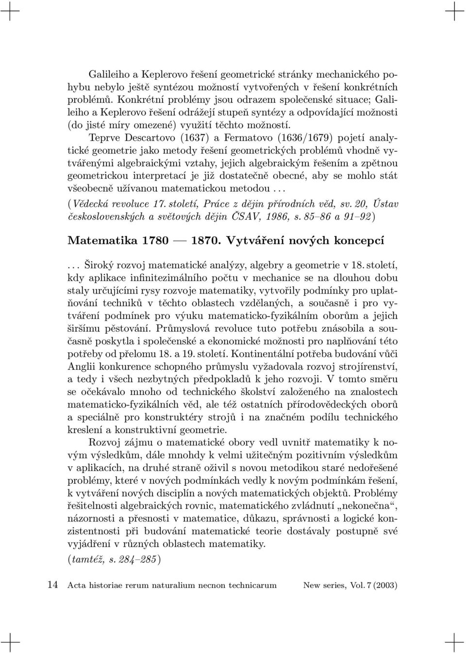 Teprve Descartovo (1637) a Fermatovo (1636/1679) pojetí analytické geometrie jako metody řešení geometrických problémů vhodně vytvářenými algebraickými vztahy, jejich algebraickým řešením a zpětnou