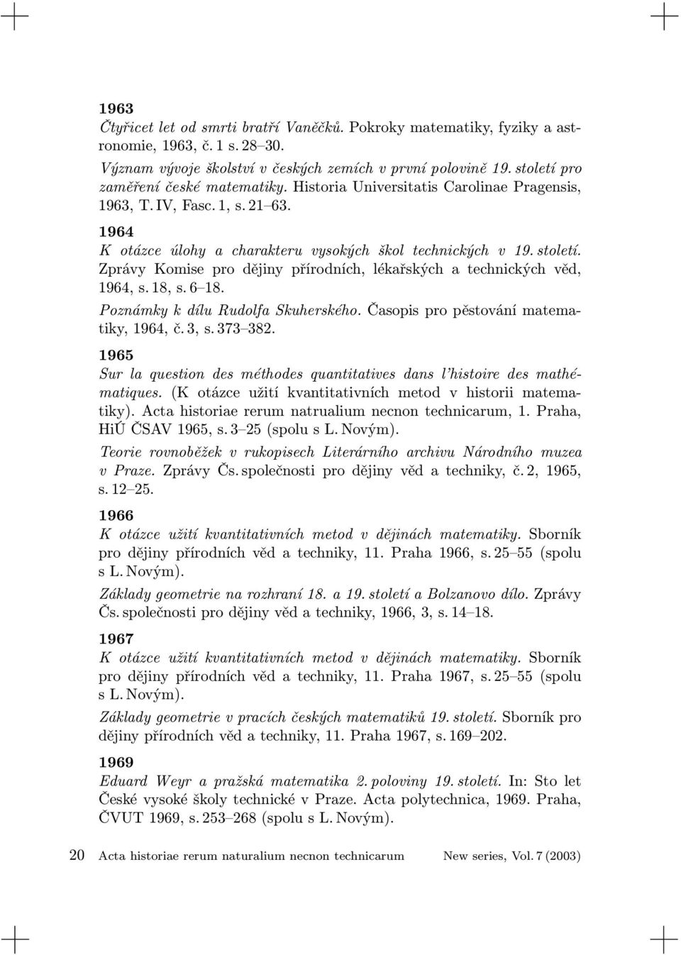 Zprávy Komise pro dějiny přírodních, lékařských a technických věd, 1964, s. 18, s. 6 18. Poznámky k dílu Rudolfa Skuherského. Časopis pro pěstování matematiky, 1964, č. 3, s. 373 382.