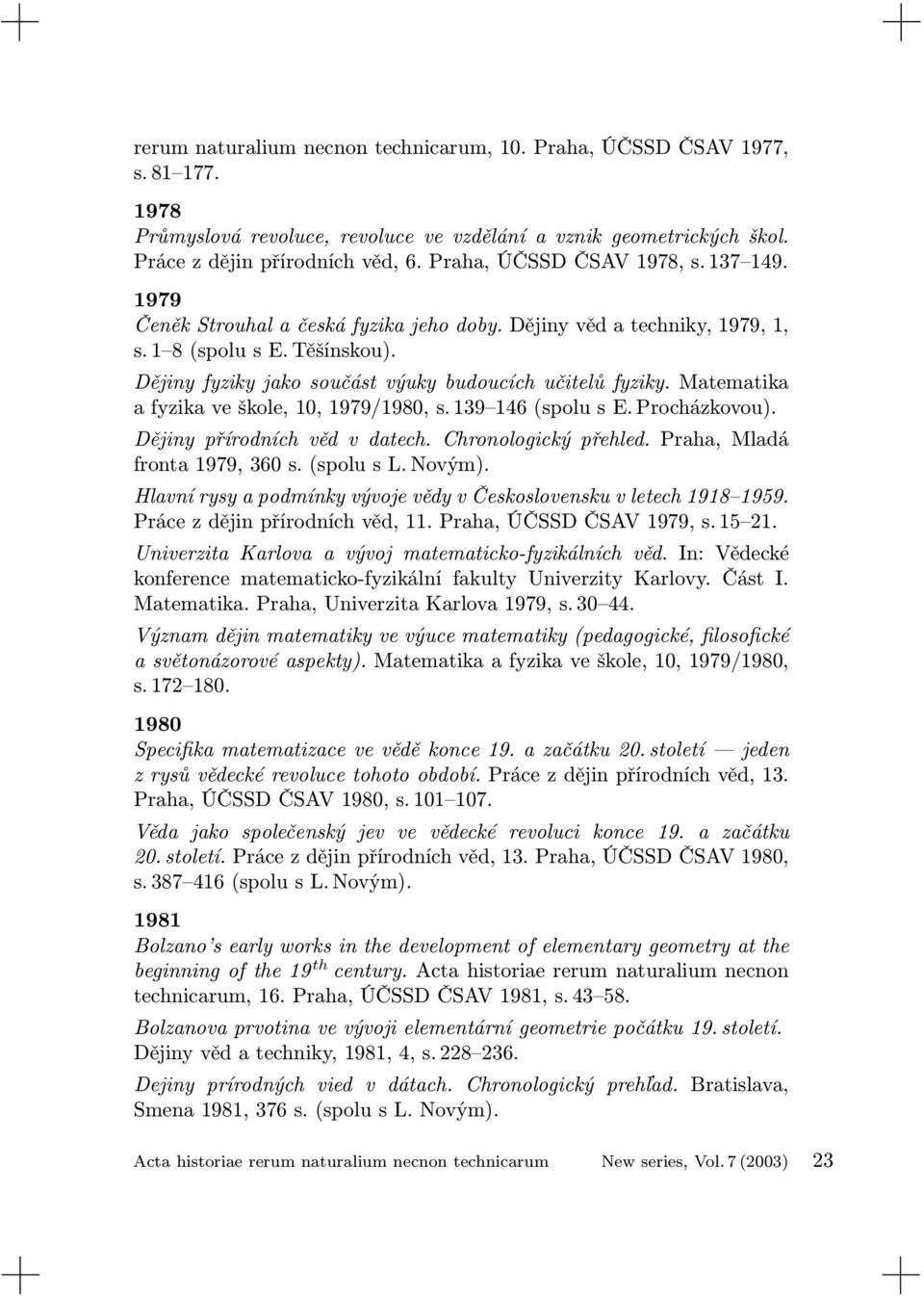 Dějiny fyziky jako součást výuky budoucích učitelů fyziky. Matematika a fyzika ve škole, 10, 1979/1980, s. 139 146 (spolu s E. Procházkovou). Dějiny přírodních věd v datech. Chronologický přehled.