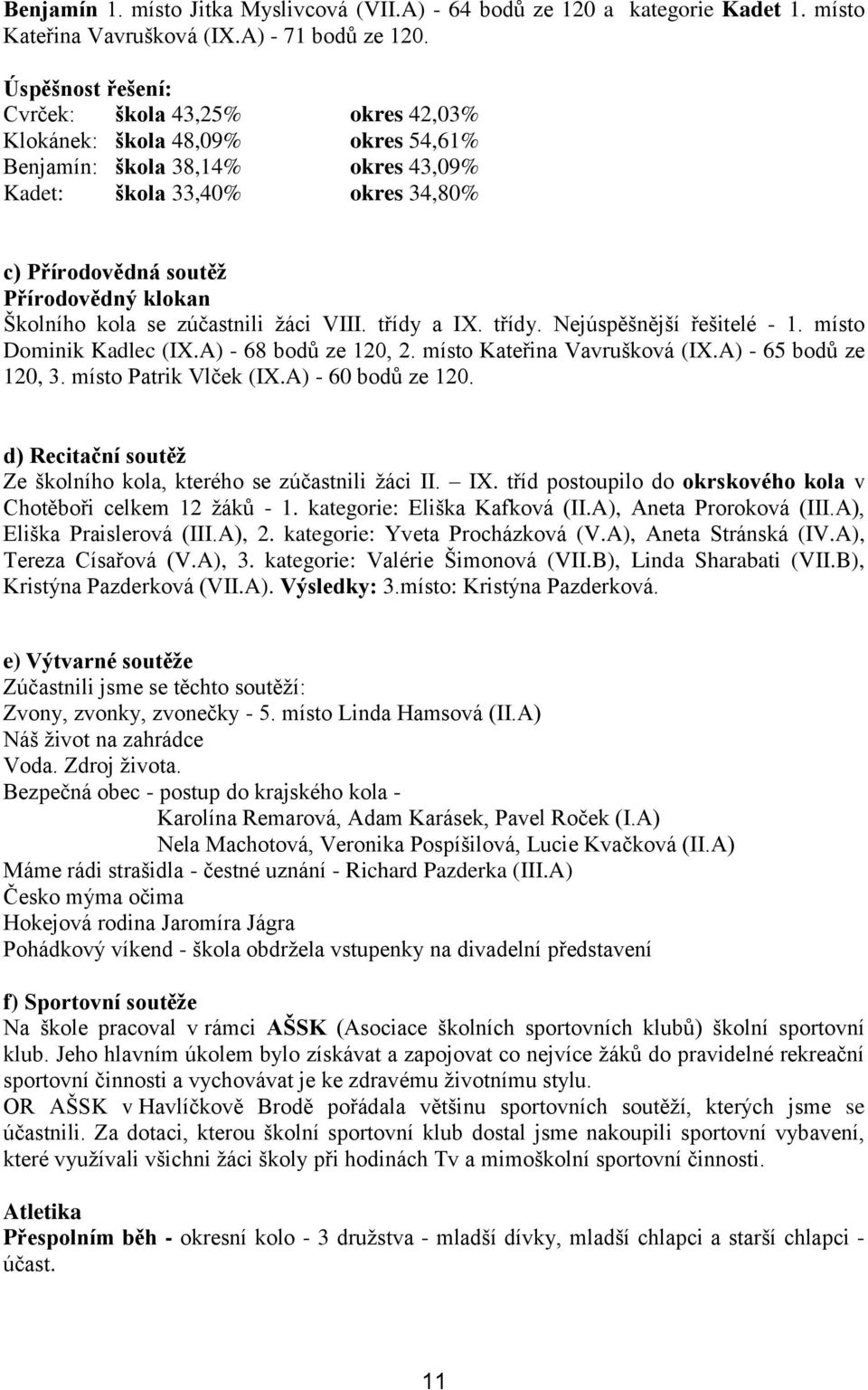 Školního kola se zúčastnili žáci VIII. třídy a IX. třídy. Nejúspěšnější řešitelé - 1. místo Dominik Kadlec (IX.A) - 68 bodů ze 120, 2. místo Kateřina Vavrušková (IX.A) - 65 bodů ze 120, 3.