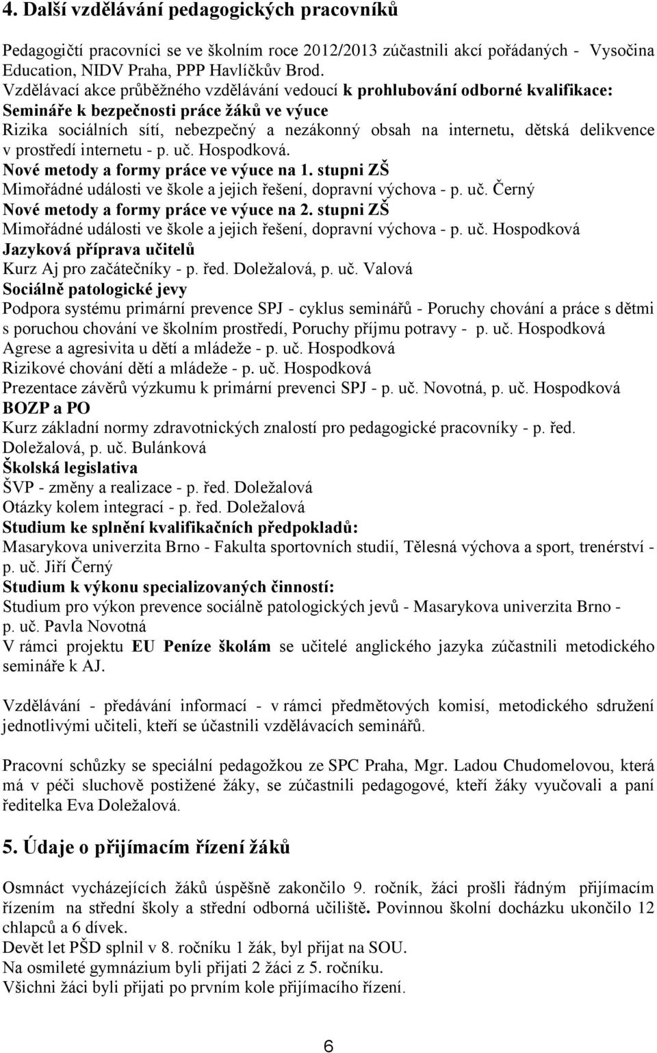 delikvence v prostředí internetu - p. uč. Hospodková. Nové metody a formy práce ve výuce na 1. stupni ZŠ Mimořádné události ve škole a jejich řešení, dopravní výchova - p. uč. Černý Nové metody a formy práce ve výuce na 2.