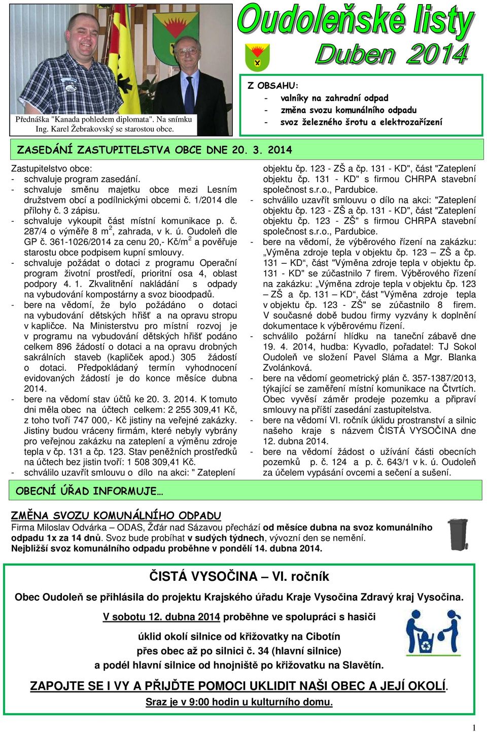 2014 Zastupitelstvo obce: - schvaluje program zasedání. - schvaluje směnu majetku obce mezi Lesním družstvem obcí a podílnickými obcemi č. 1/2014 dle přílohy č. 3 zápisu.