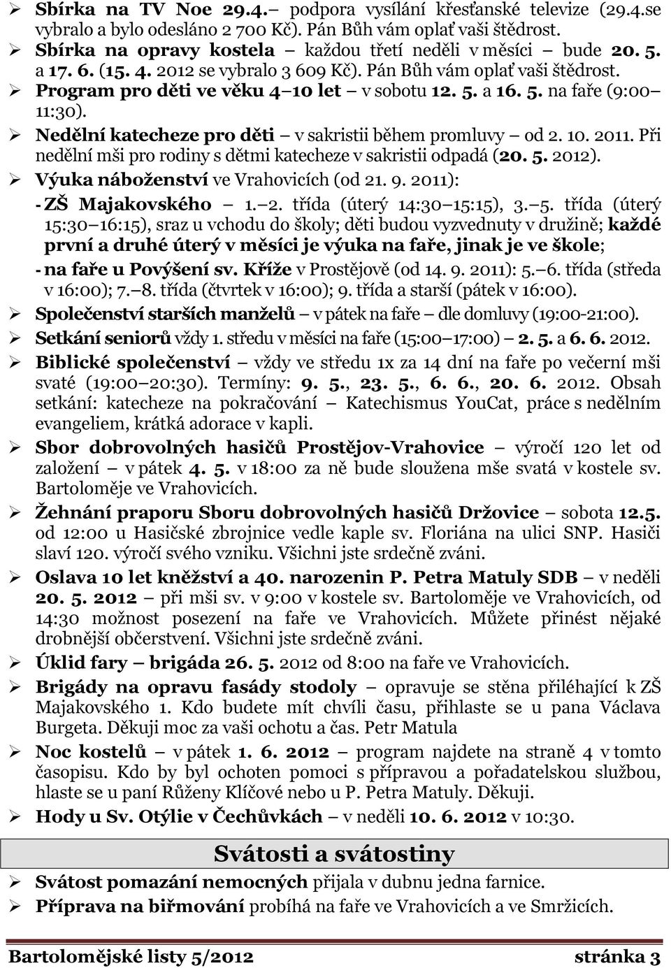 Nedělní katecheze pro děti v sakristii během promluvy od 2. 10. 2011. Při nedělní mši pro rodiny s dětmi katecheze v sakristii odpadá (20. 5. 2012). Výuka náboženství ve Vrahovicích (od 21. 9.