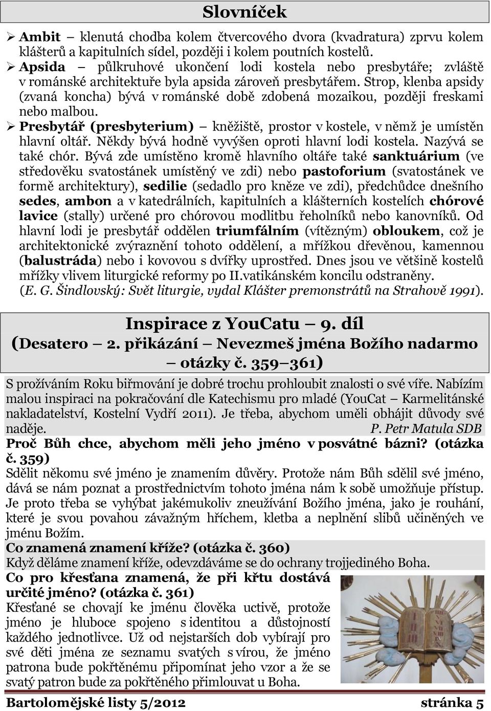 Strop, klenba apsidy (zvaná koncha) bývá v románské době zdobená mozaikou, později freskami nebo malbou. Presbytář (presbyterium) kněžiště, prostor v kostele, v němž je umístěn hlavní oltář.