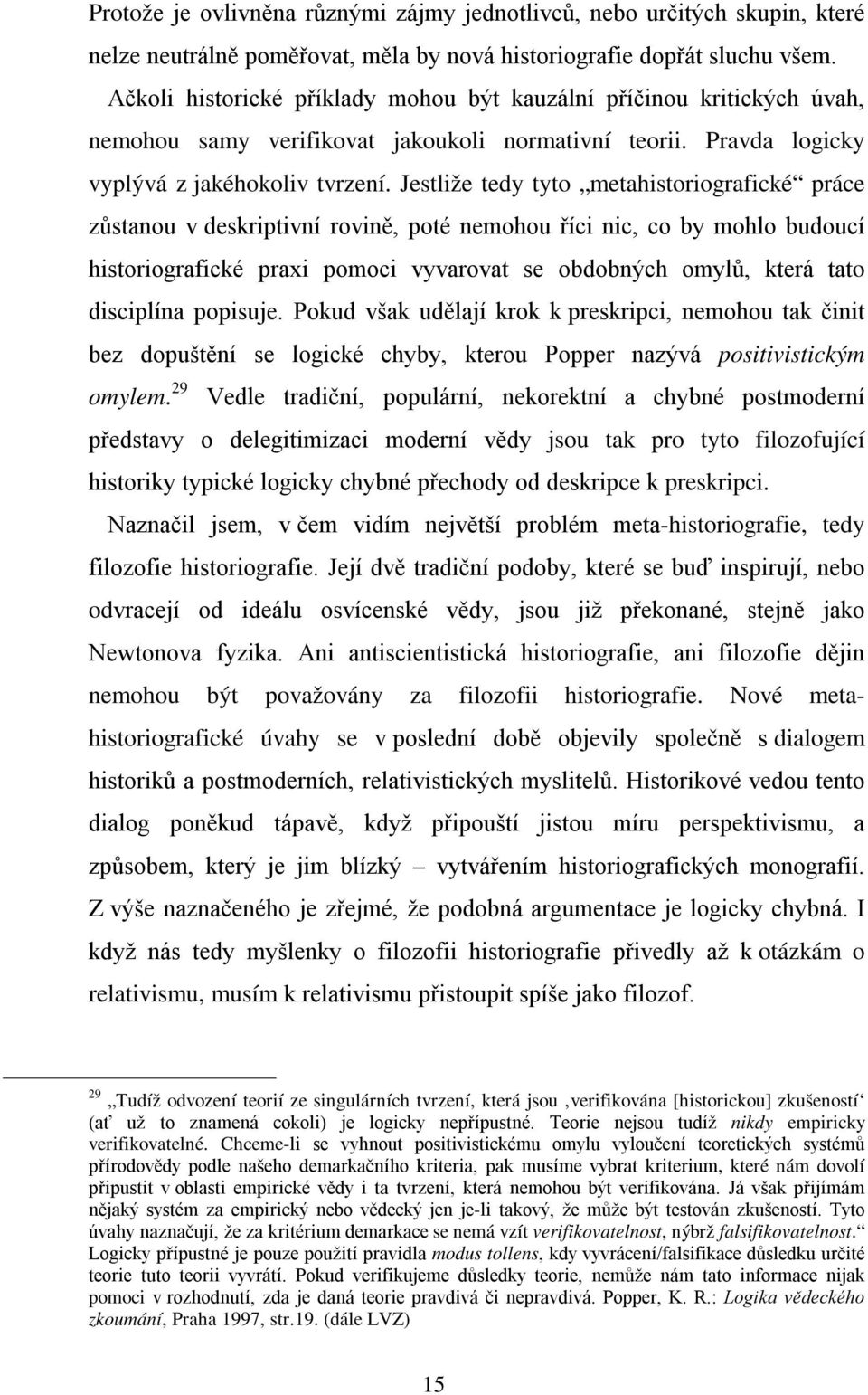 Jestliže tedy tyto metahistoriografické práce zůstanou v deskriptivní rovině, poté nemohou říci nic, co by mohlo budoucí historiografické praxi pomoci vyvarovat se obdobných omylů, která tato