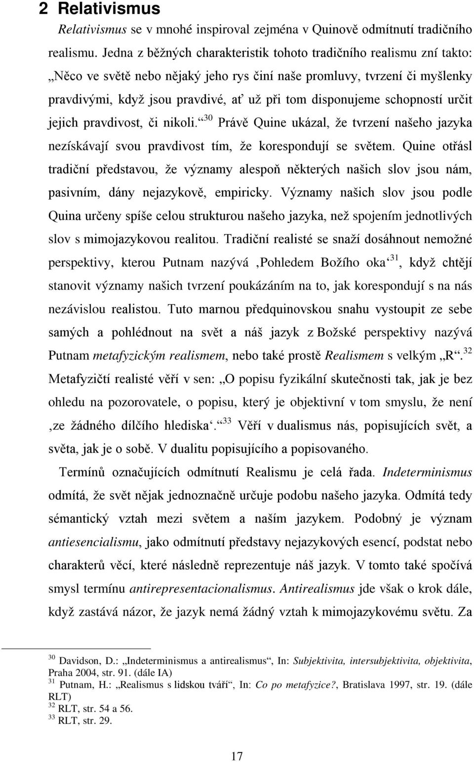 disponujeme schopností určit jejich pravdivost, či nikoli. 30 Právě Quine ukázal, že tvrzení našeho jazyka nezískávají svou pravdivost tím, že korespondují se světem.