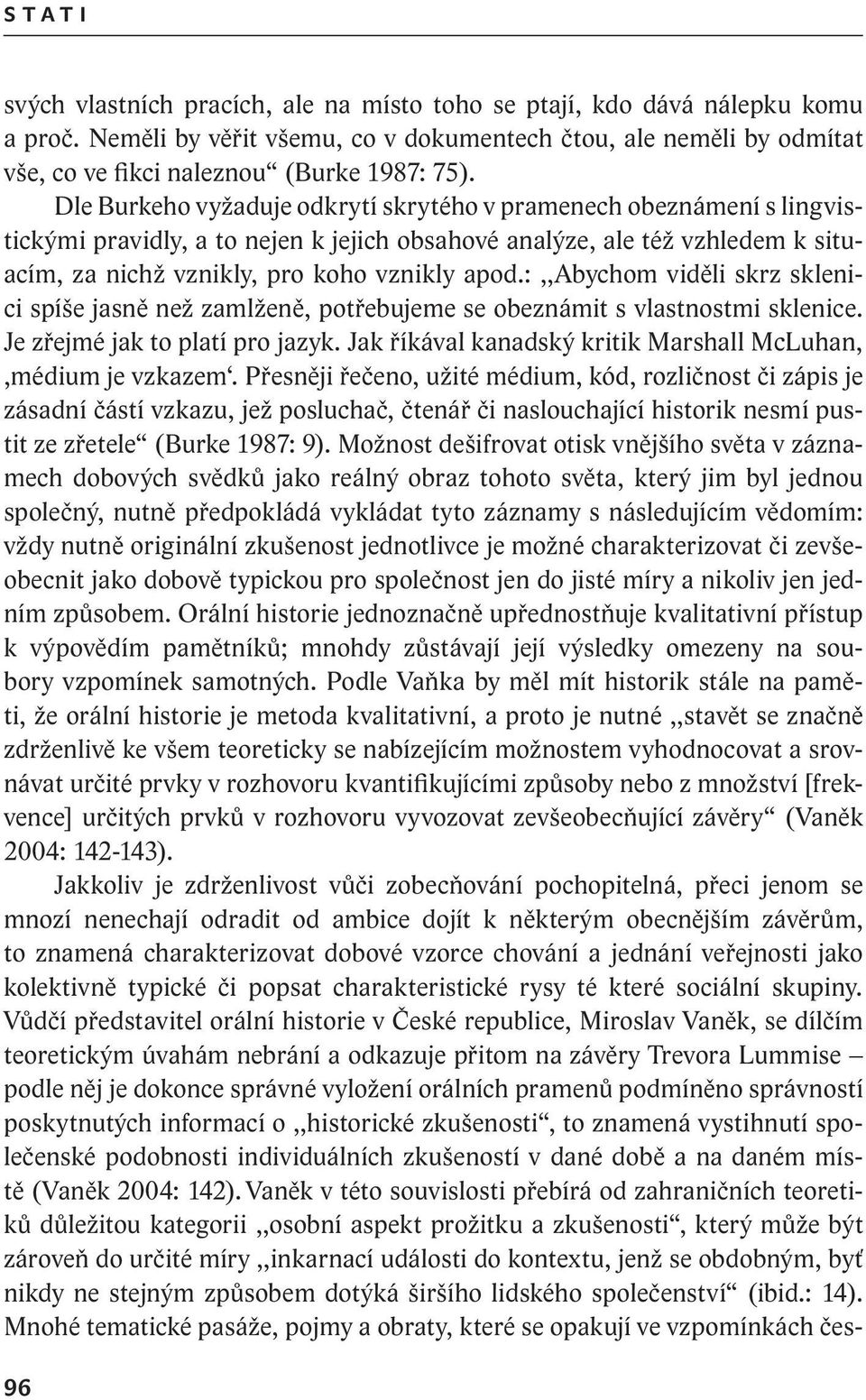 Dle Burkeho vyžaduje odkrytí skrytého v pramenech obeznámení s lingvistickými pravidly, a to nejen k jejich obsahové analýze, ale též vzhledem k situacím, za nichž vznikly, pro koho vznikly apod.