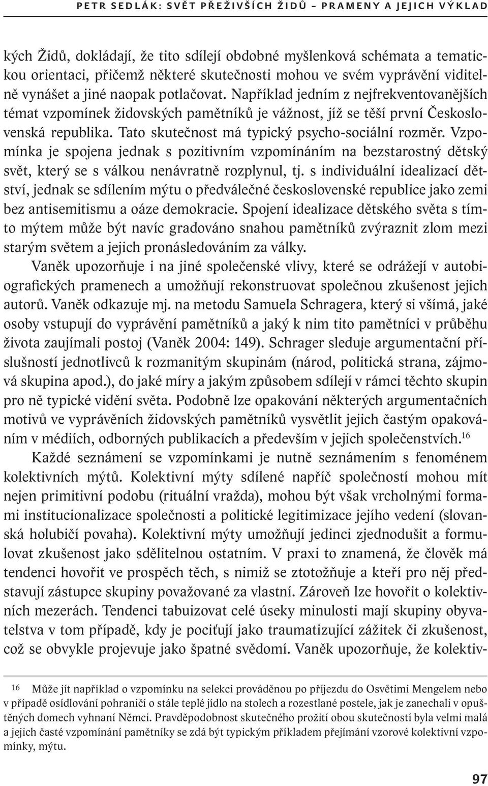 Například jedním z nejfrekventovanějších témat vzpomínek židovských pamětníků je vážnost, jíž se těší první Československá republika. Tato skutečnost má typický psycho sociální rozměr.