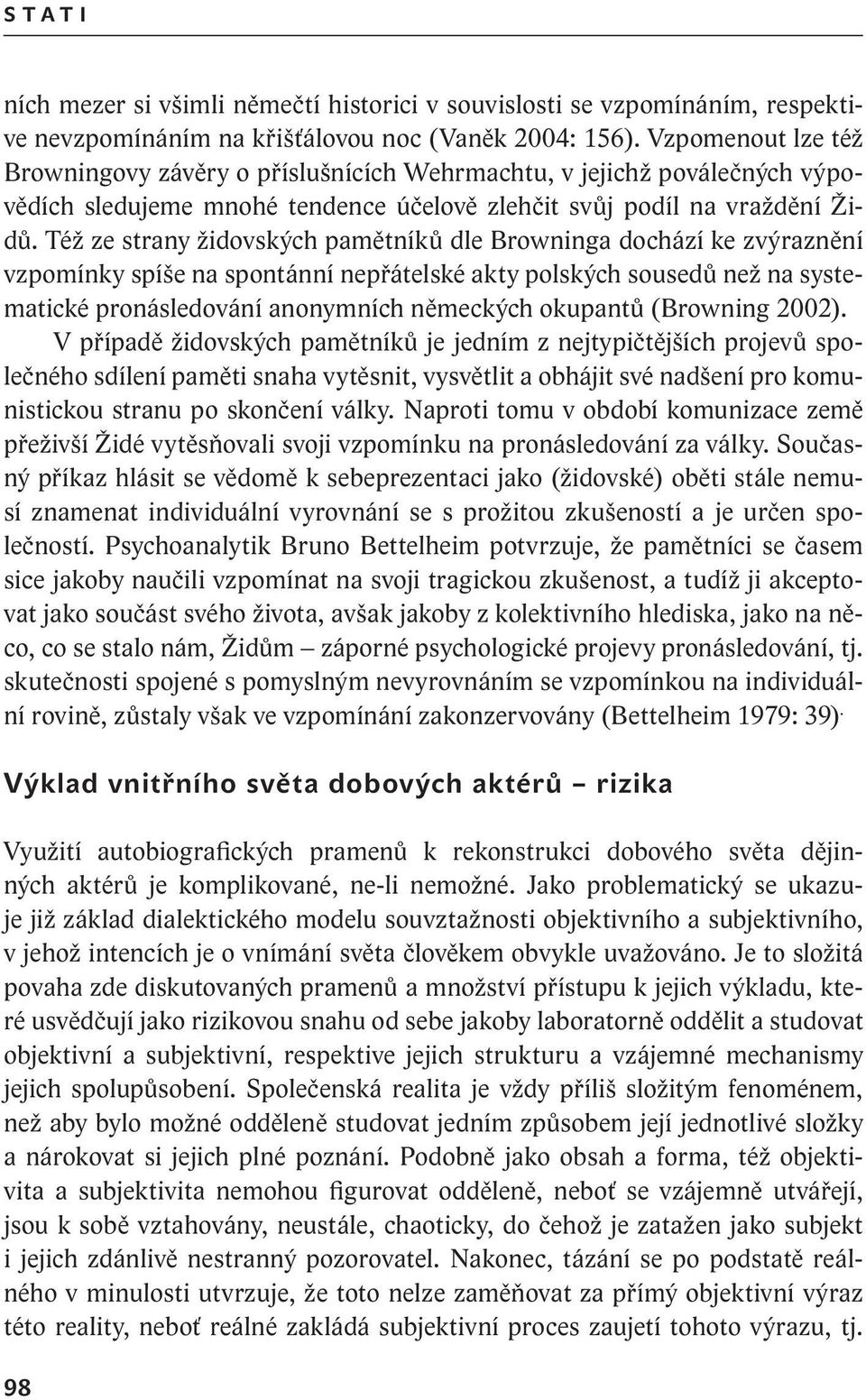 Též ze strany židovských pamětníků dle Browninga dochází ke zvýraznění vzpomínky spíše na spontánní nepřátelské akty polských sousedů než na systematické pronásledování anonymních německých okupantů