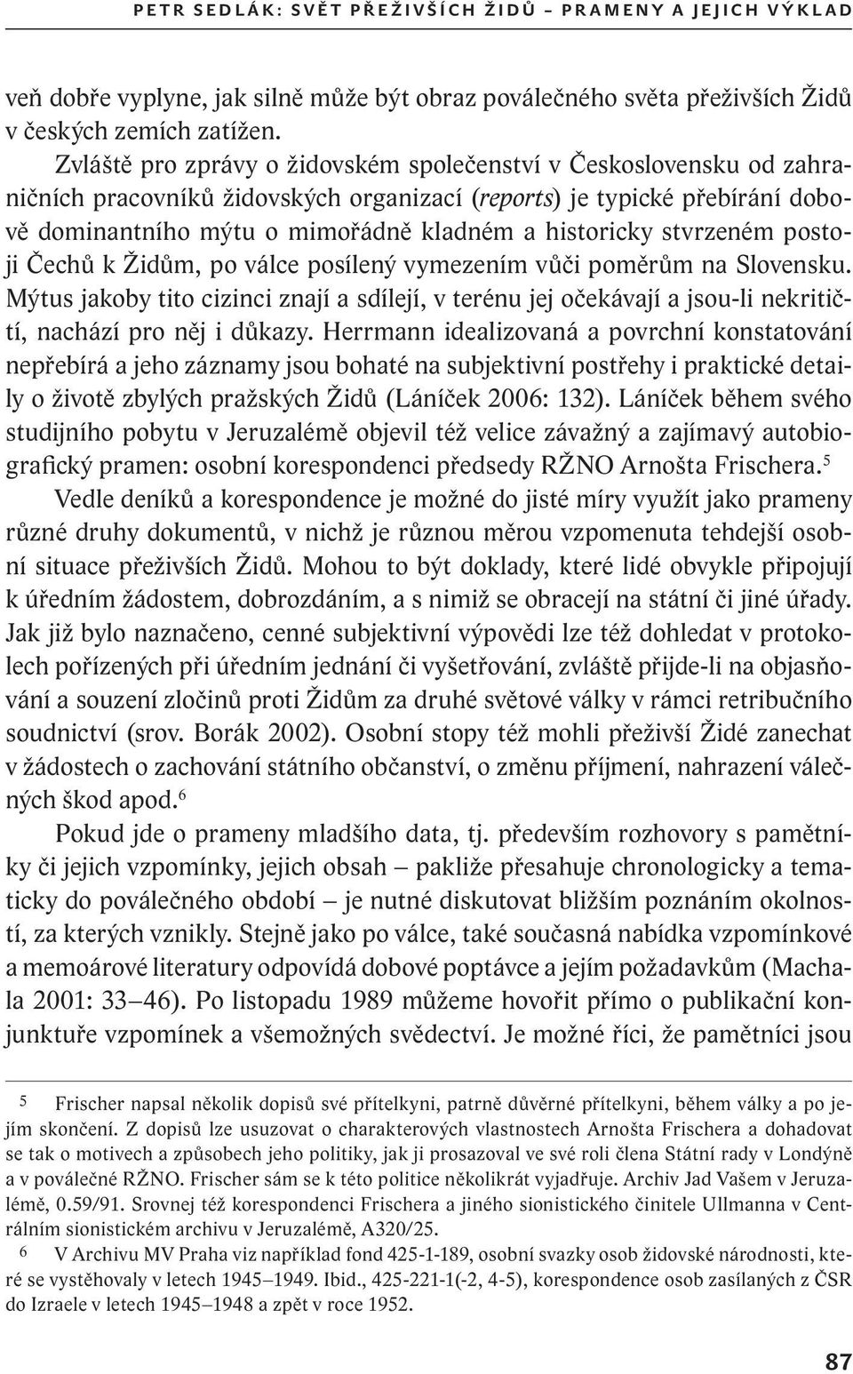 Zvláště pro zprávy o židovském společenství v Československu od zahraničních pracovníků židovských organizací (reports) je typické přebírání dobově dominantního mýtu o mimořádně kladném a historicky