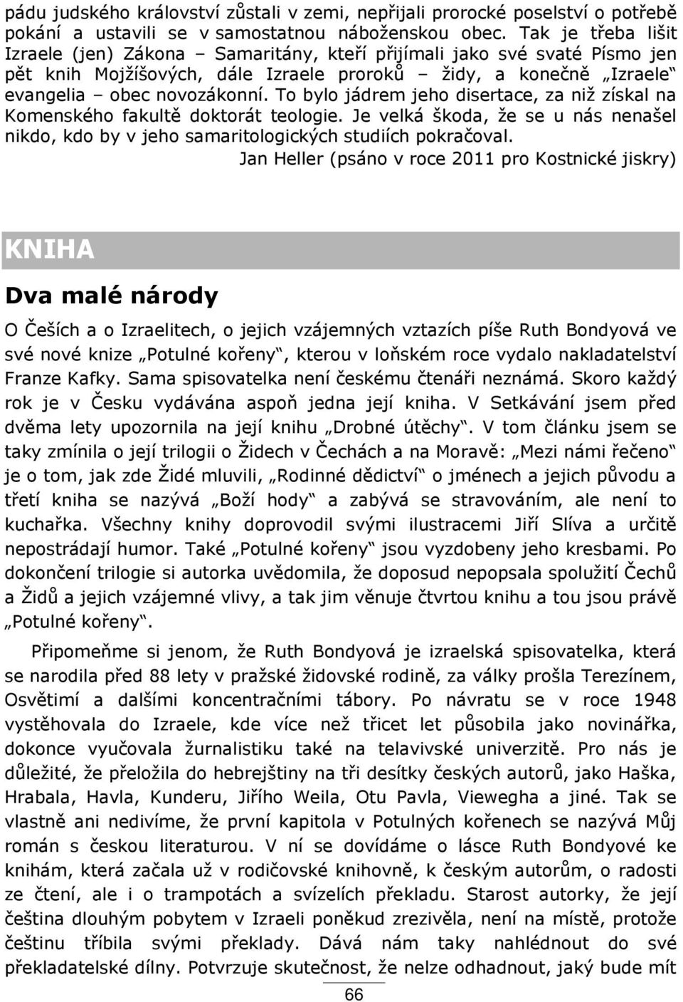 To bylo jádrem jeho disertace, za niţ získal na Komenského fakult doktorát teologie. Je velká škoda, ţe se u nás nenašel nikdo, kdo by v jeho samaritologických studiích pokračoval.