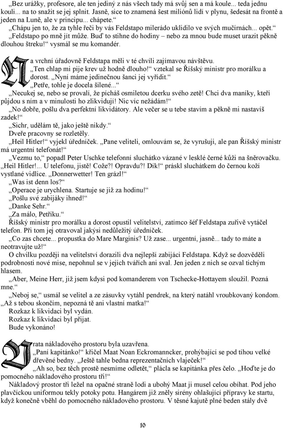 .. opět. Feldstapo po mně jít může. Buď to stihne do hodiny nebo za mnou bude muset urazit pěkně dlouhou štreku! vysmál se mu komandér. a vrchní úřadovně Feldstapa měli v té chvíli zajímavou návštěvu.