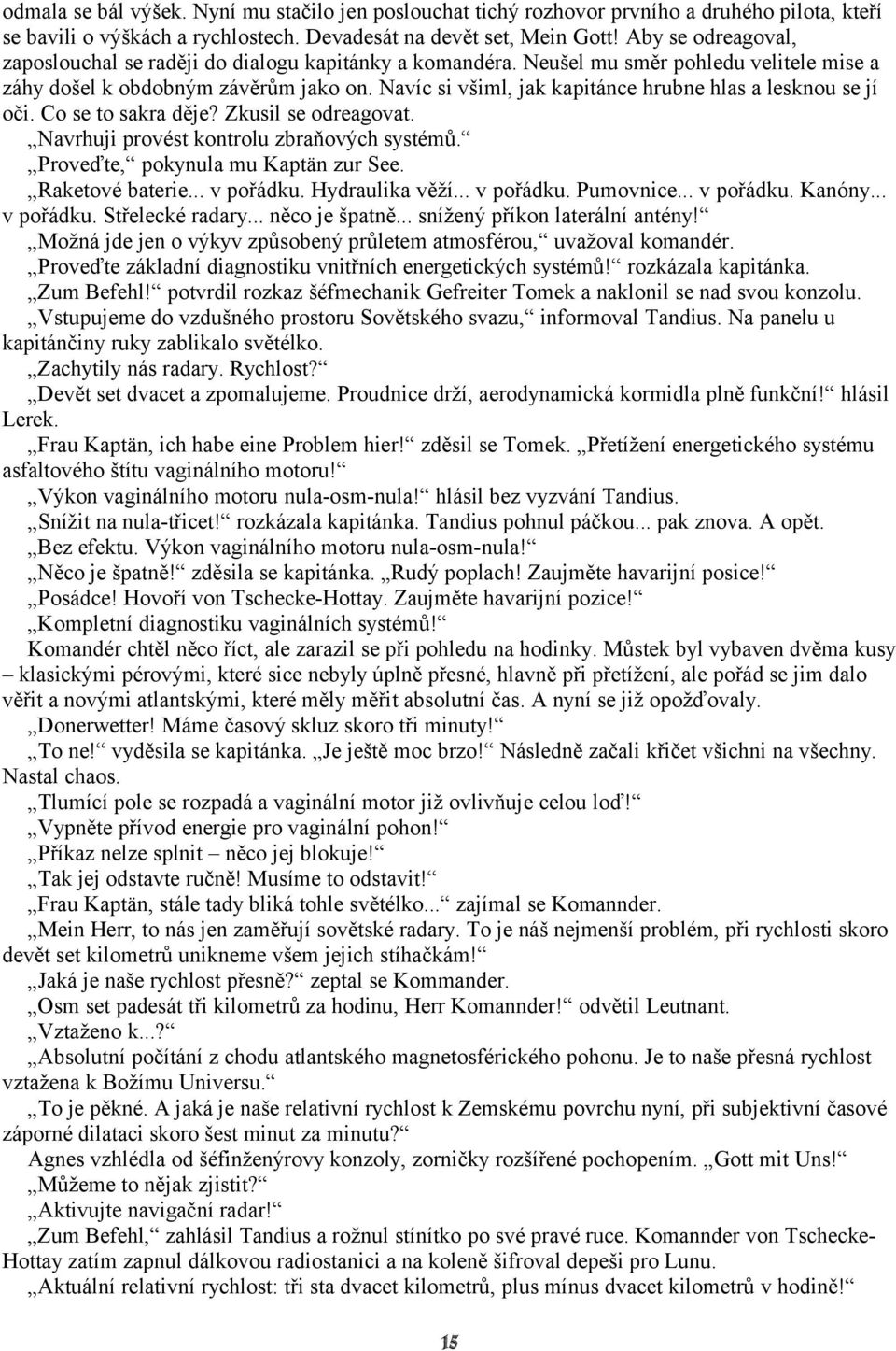 Navíc si všiml, jak kapitánce hrubne hlas a lesknou se jí oči. Co se to sakra děje? Zkusil se odreagovat. Navrhuji provést kontrolu zbraňových systémů. Proveďte, pokynula mu Kaptän zur See.