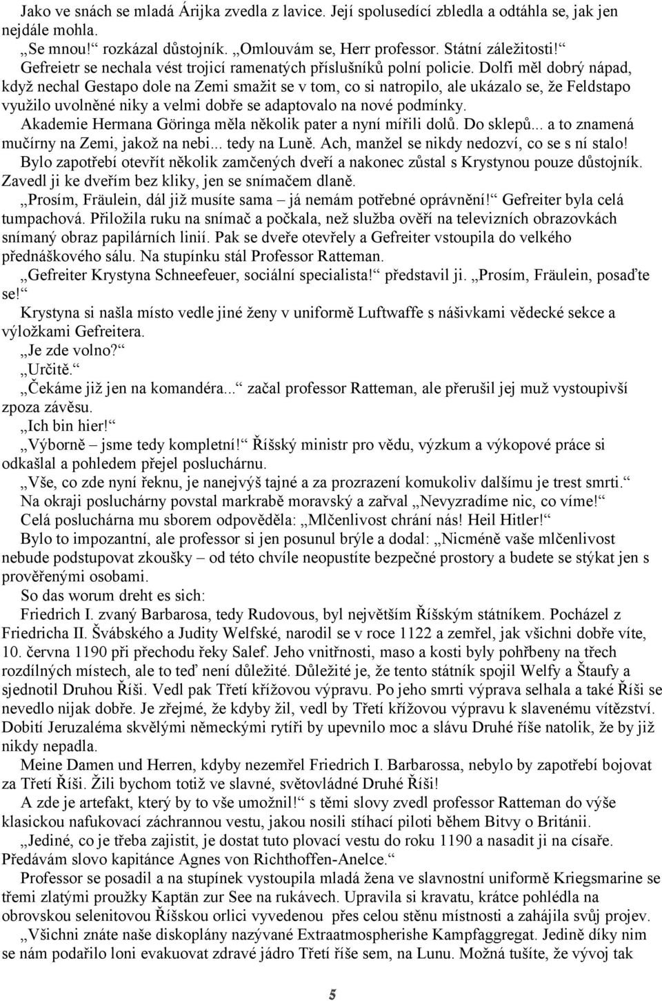 Dolfi měl dobrý nápad, když nechal Gestapo dole na Zemi smažit se v tom, co si natropilo, ale ukázalo se, že Feldstapo využilo uvolněné niky a velmi dobře se adaptovalo na nové podmínky.