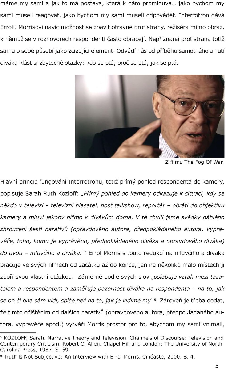 Nepřiznaná protistrana totiž sama o sobě působí jako zcizující element. Odvádí nás od příběhu samotného a nutí diváka klást si zbytečné otázky: kdo se ptá, proč se ptá, jak se ptá.