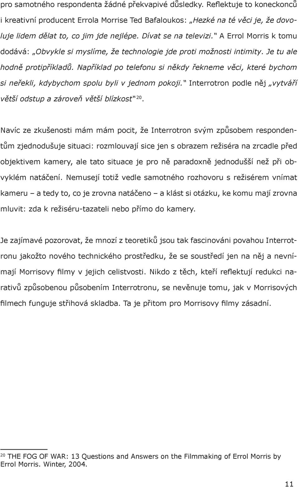 Například po telefonu si někdy řekneme věci, které bychom si neřekli, kdybychom spolu byli v jednom pokoji. Interrotron podle něj vytváří větší odstup a zároveň větší blízkost 20.