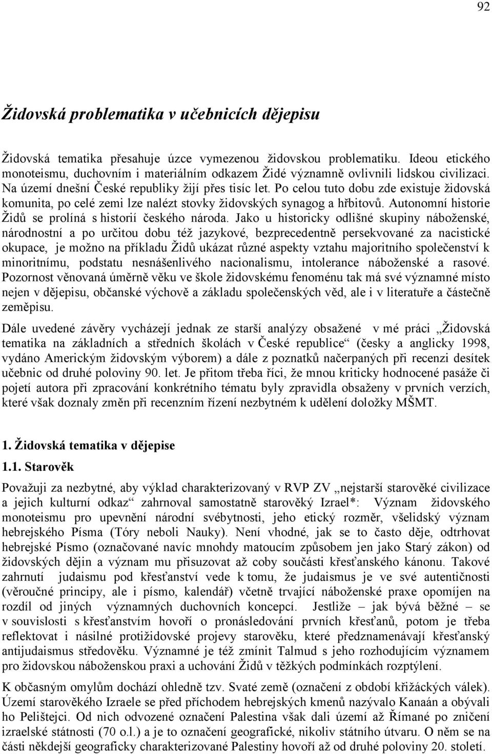 Po celou tuto dobu zde existuje ţidovská komunita, po celé zemi lze nalézt stovky ţidovských synagog a hřbitovů. Autonomní historie Ţidů se prolíná s historií českého národa.