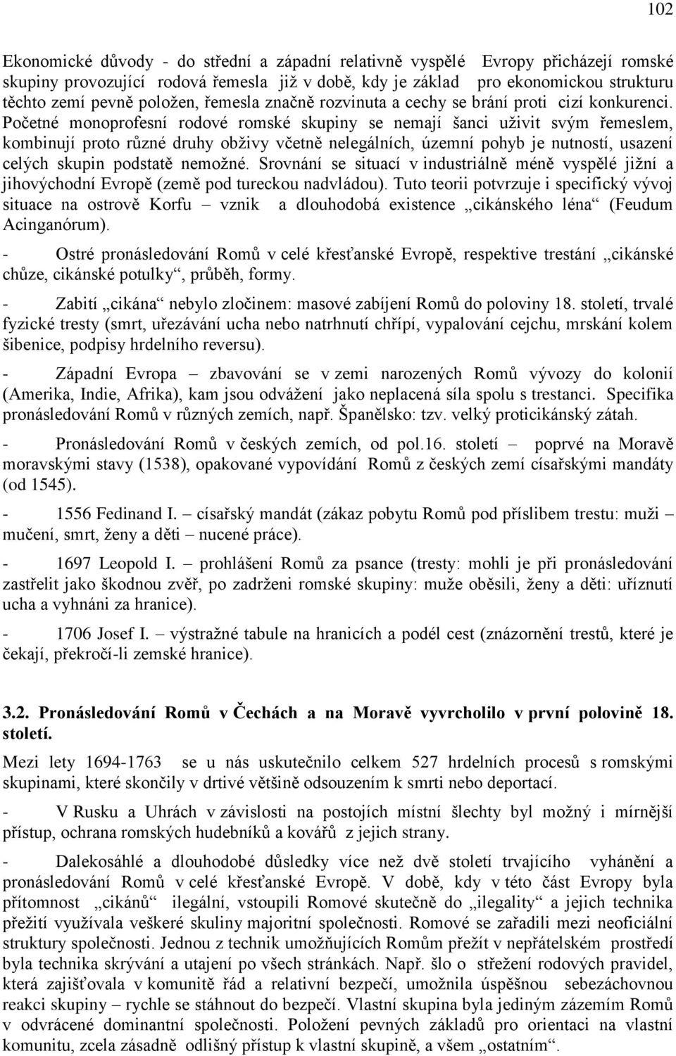 Početné monoprofesní rodové romské skupiny se nemají šanci uţivit svým řemeslem, kombinují proto různé druhy obţivy včetně nelegálních, územní pohyb je nutností, usazení celých skupin podstatě