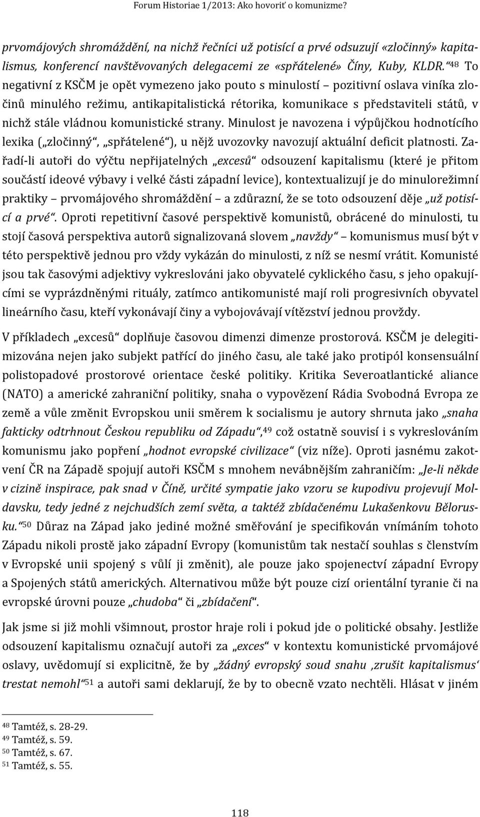 48 To negativní z KSČM je opět vymezeno jako pouto s minulostí pozitivní oslava viníka zločinů minulého režimu, antikapitalistická rétorika, komunikace s představiteli států, v nichž stále vládnou