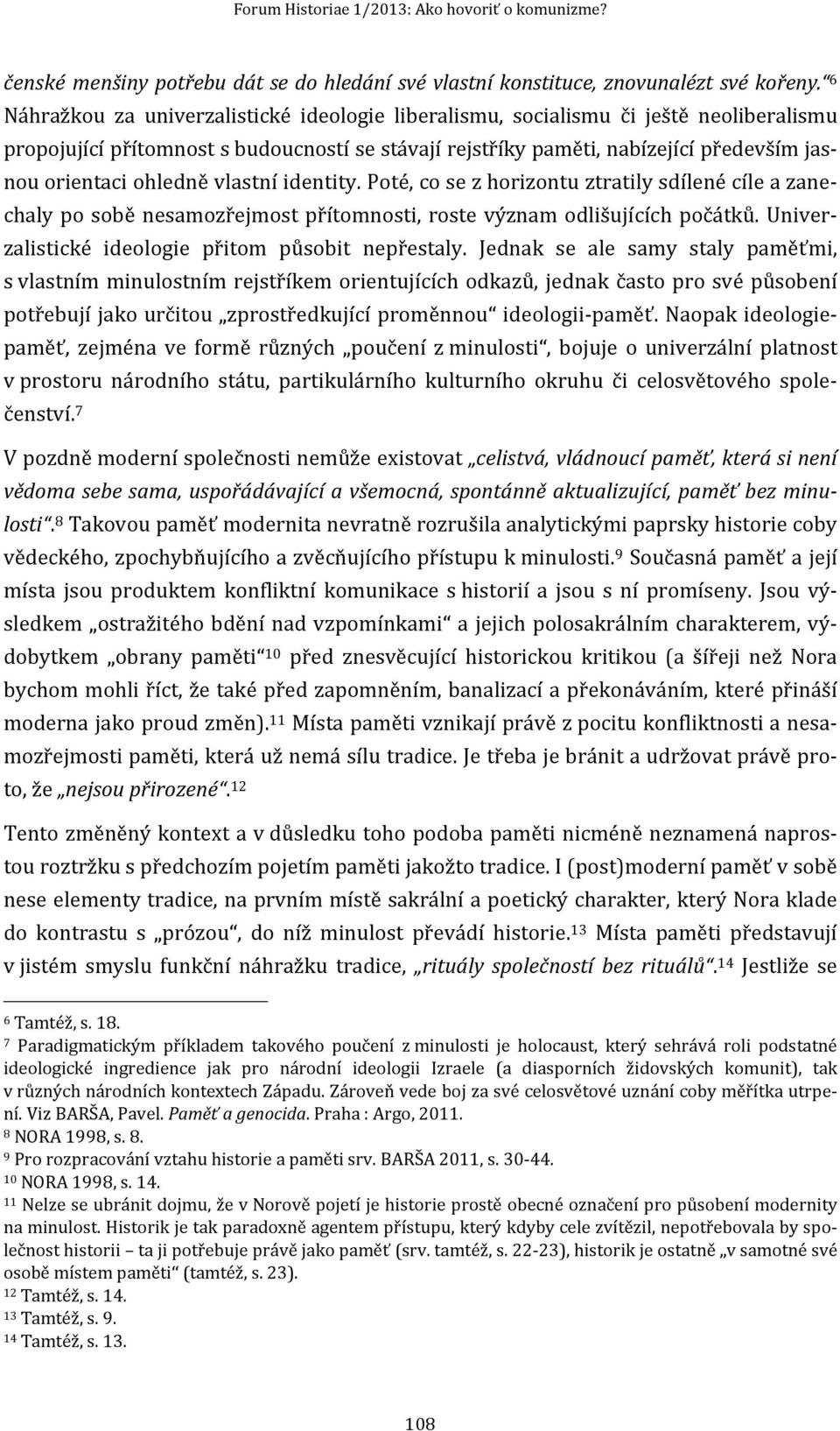 ohledně vlastní identity. Poté, co se z horizontu ztratily sdílené cíle a zanechaly po sobě nesamozřejmost přítomnosti, roste význam odlišujících počátků.