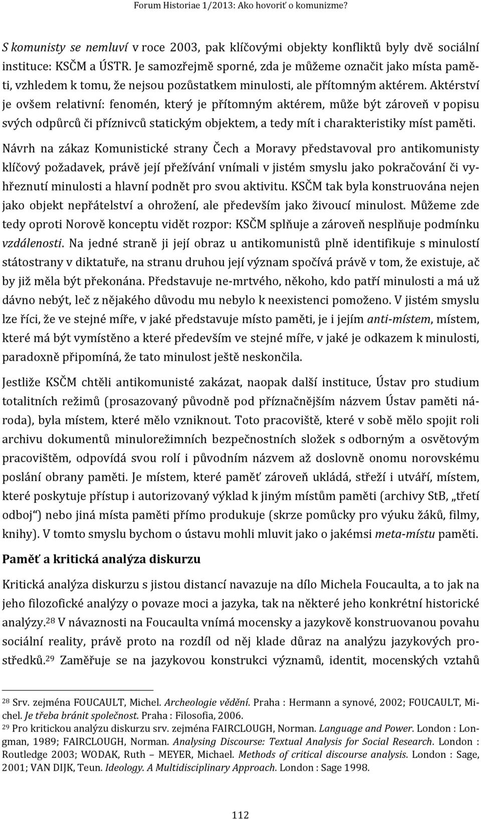 Aktérství je ovšem relativní: fenomén, který je přítomným aktérem, může být zároveň v popisu svých odpůrců či příznivců statickým objektem, a tedy mít i charakteristiky míst paměti.