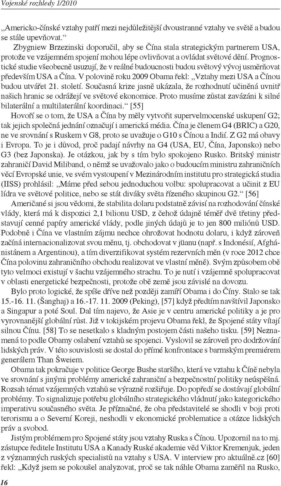 Prognostické studie všeobecně usuzují, že v reálné budoucnosti budou světový vývoj usměrňovat především USA a Čína. V polovině roku 2009 Obama řekl: Vztahy mezi USA a Čínou budou utvářet 21. století.