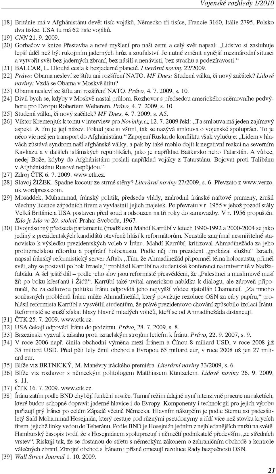 Je nutné změnit nynější mezinárodní situaci a vytvořit svět bez jaderných zbraní, bez násilí a nenávisti, bez strachu a podezíravosti. [21] BALCAR, L. Dlouhá cesta k bezjaderné planetě.