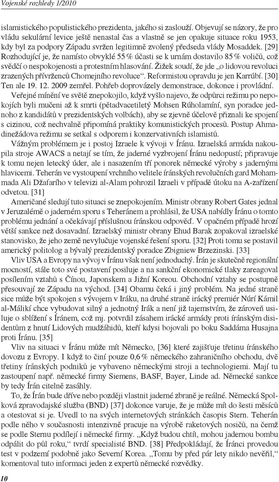 [29] Rozhodující je, že namísto obvyklé 55 % účasti se k urnám dostavilo 85 % voličů, což svědčí o nespokojenosti a protestním hlasování.