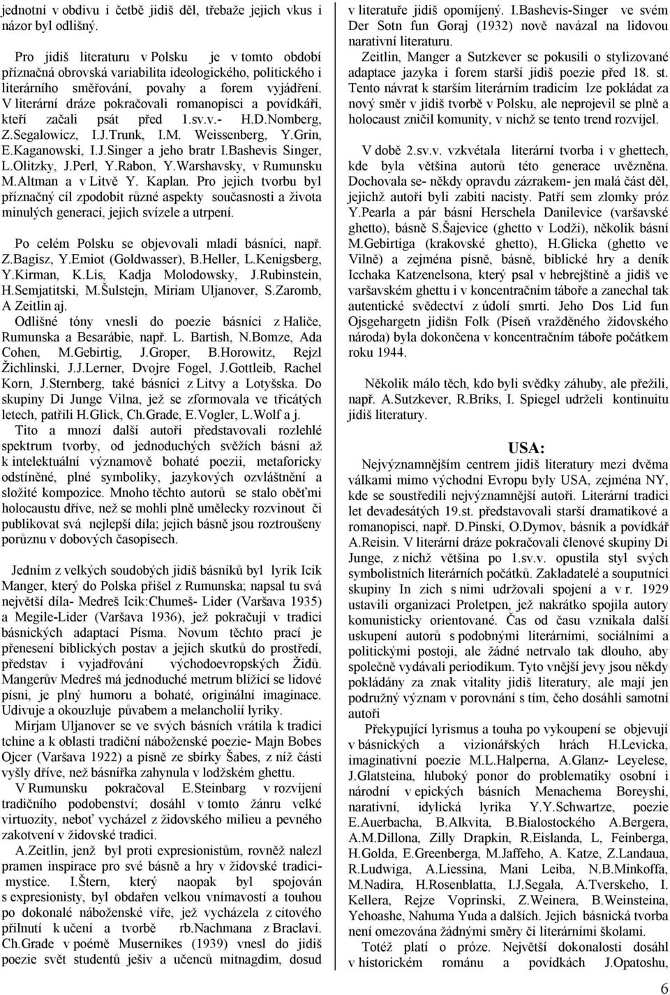 V literární dráze pokračovali romanopisci a povídkáři, kteří začali psát před 1.sv.v.- H.D.Nomberg, Z.Segalowicz, I.J.Trunk, I.M. Weissenberg, Y.Grin, E.Kaganowski, I.J.Singer a jeho bratr I.