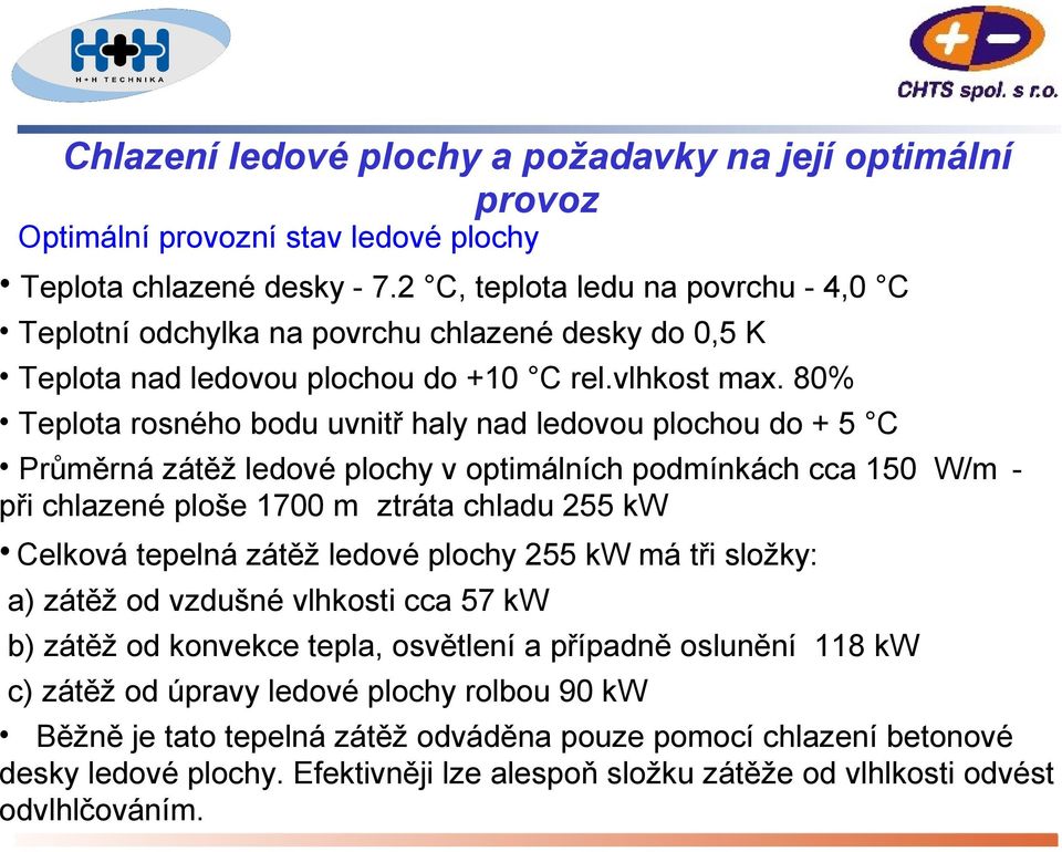 80% Teplota rosného bodu uvnitř haly nad ledovou plochou do + 5 C Průměrná zátěž ledové plochy v optimálních podmínkách cca 150 W/m2 při chlazené ploše 1700 m2 ztráta chladu 255 kw Celková tepelná