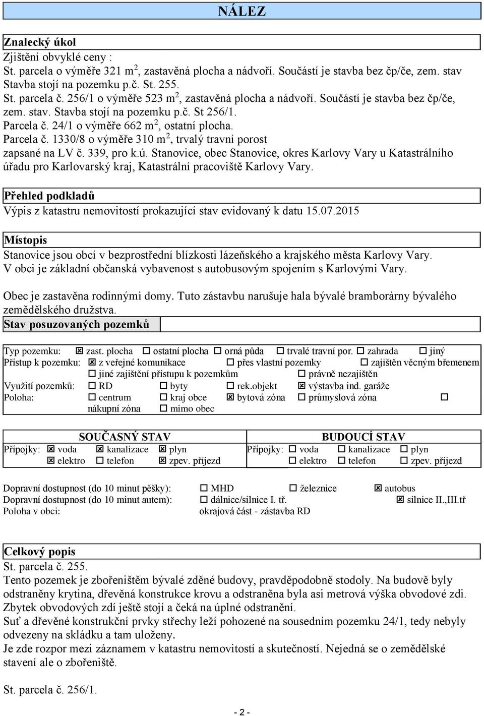 24/1 o výměře 662 m 2, ostatní plocha. Parcela č. 1330/8 o výměře 310 m 2, trvalý travní porost zapsané na LV č. 339, pro k.ú.