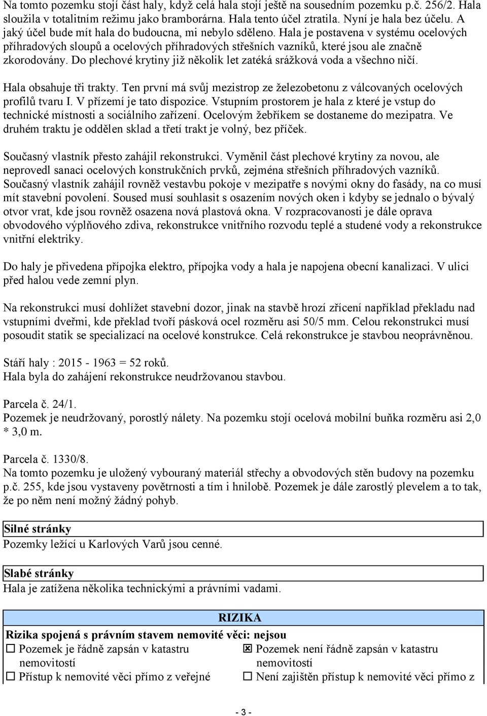 Do plechové krytiny již několik let zatéká srážková voda a všechno ničí. Hala obsahuje tři trakty. Ten první má svůj mezistrop ze železobetonu z válcovaných ocelových profilů tvaru I.