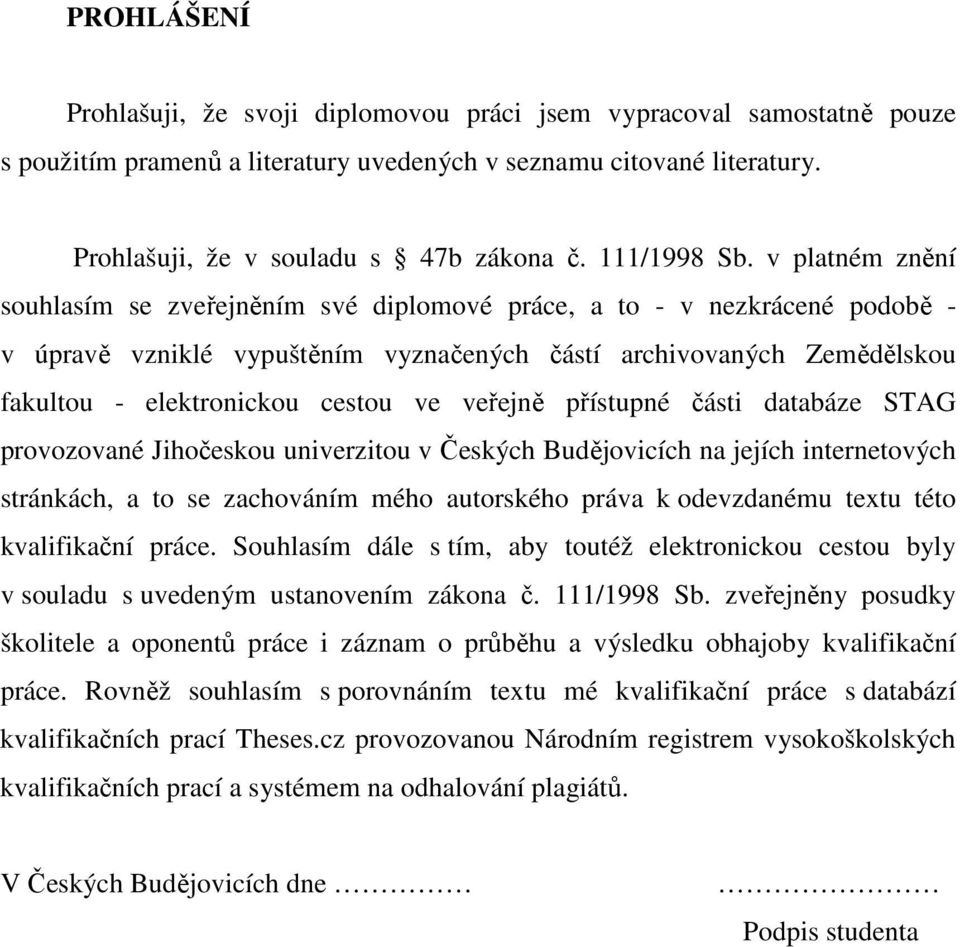 v platném znění souhlasím se zveřejněním své diplomové práce, a to - v nezkrácené podobě - v úpravě vzniklé vypuštěním vyznačených částí archivovaných Zemědělskou fakultou - elektronickou cestou ve