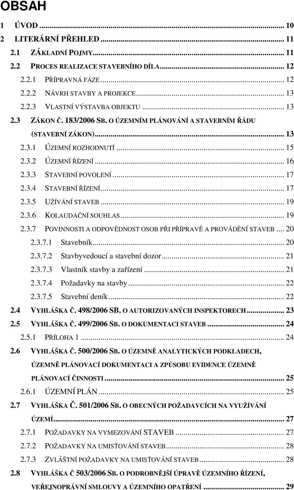 .. 17 2.3.5 UŽÍVÁNÍ STAVEB... 19 2.3.6 KOLAUDAČNÍ SOUHLAS... 19 2.3.7 POVINNOSTI A ODPOVĚDNOST OSOB PŘI PŘÍPRAVĚ A PROVÁDĚNÍ STAVEB... 20 2.3.7.1 Stavebník... 20 2.3.7.2 Stavbyvedoucí a stavební dozor.