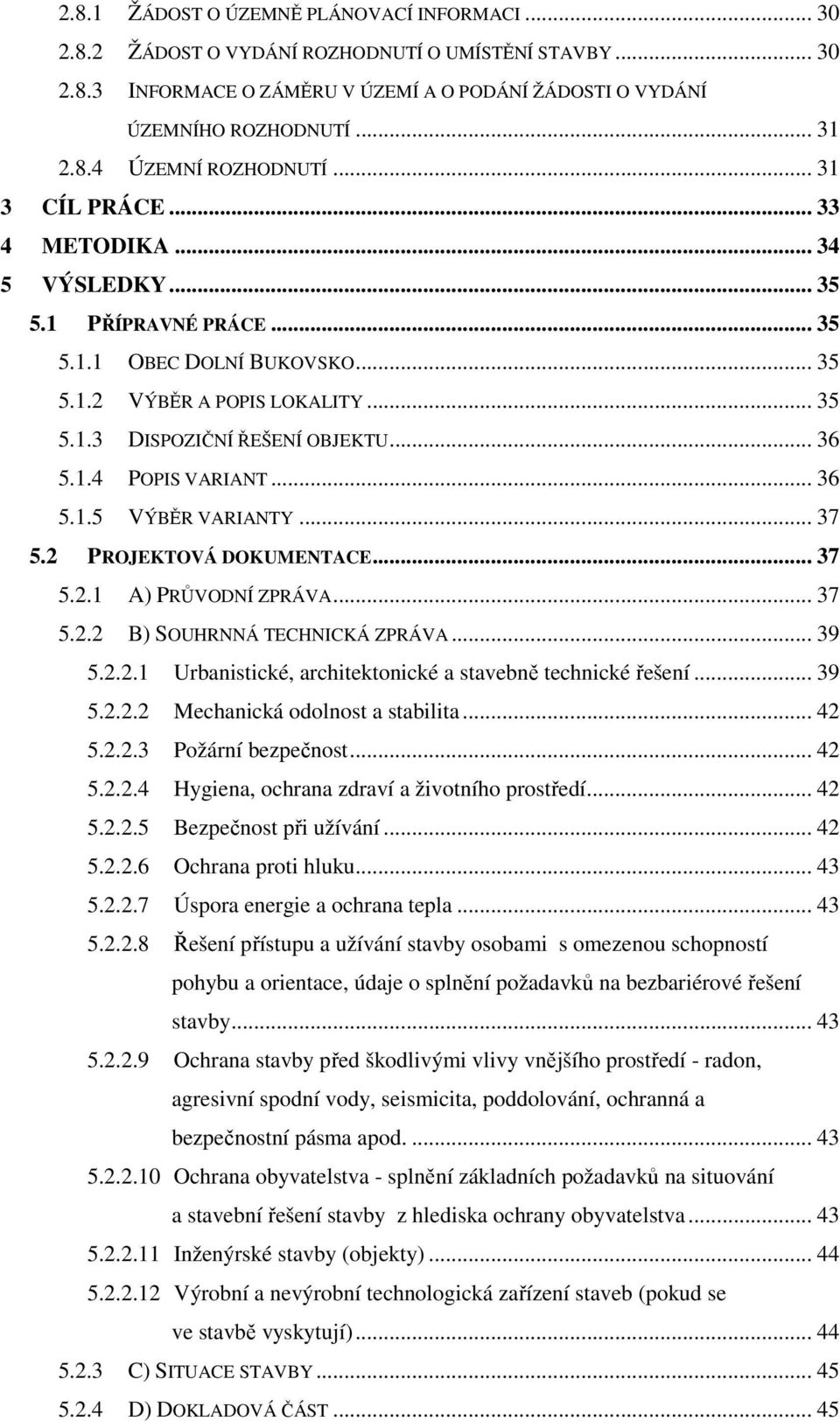 .. 36 5.1.5 VÝBĚR VARIANTY... 37 5.2 PROJEKTOVÁ DOKUMENTACE... 37 5.2.1 A) PRŮVODNÍ ZPRÁVA... 37 5.2.2 B) SOUHRNNÁ TECHNICKÁ ZPRÁVA... 39 5.2.2.1 Urbanistické, architektonické a stavebně technické řešení.