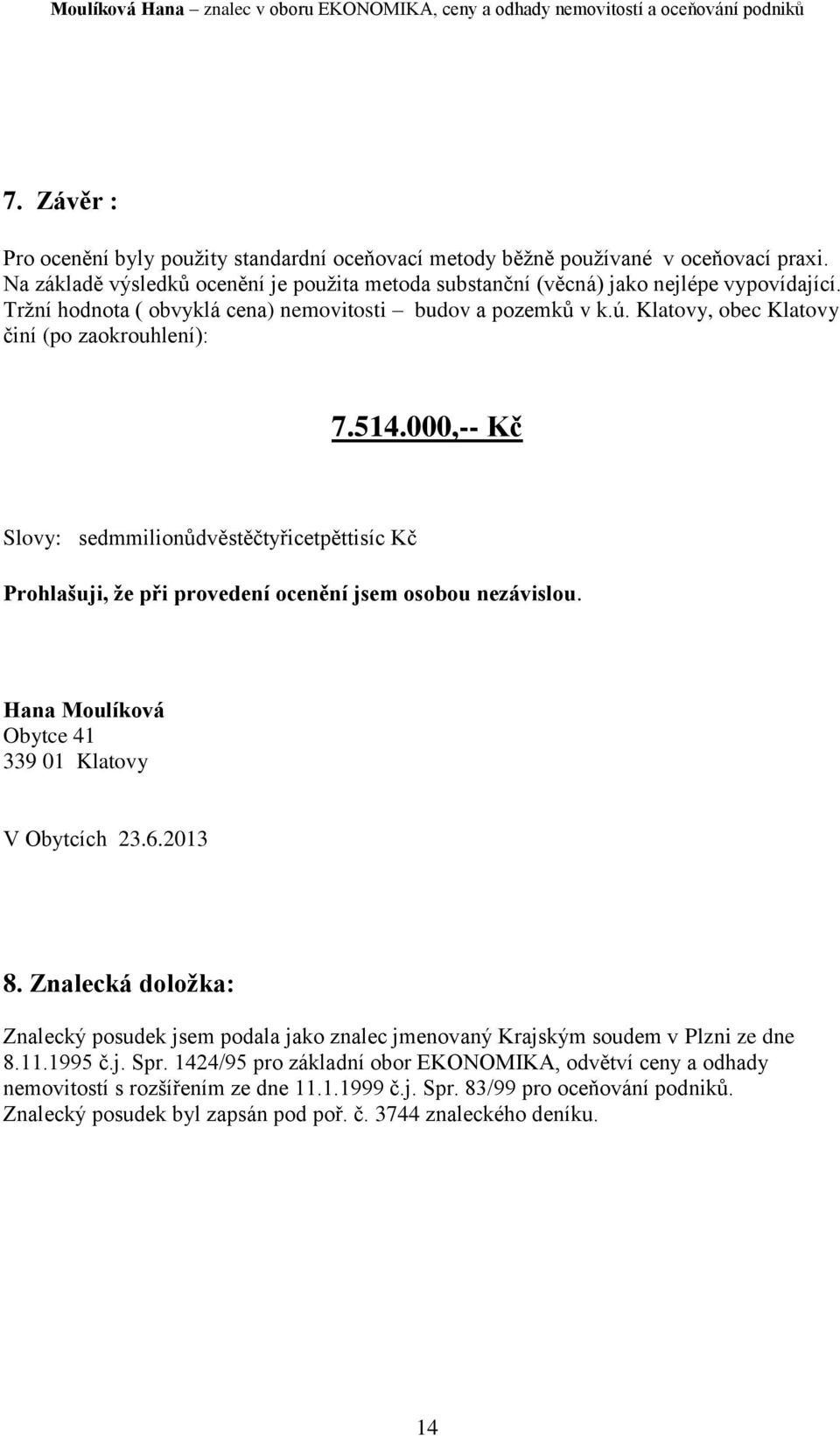 000,-- Kč Slovy: sedmmilionůdvěstěčtyřicetpěttisíc Kč Prohlašuji, že při provedení ocenění jsem osobou nezávislou. Hana Moulíková Obytce 41 339 01 Klatovy V Obytcích 23.6.2013 8.