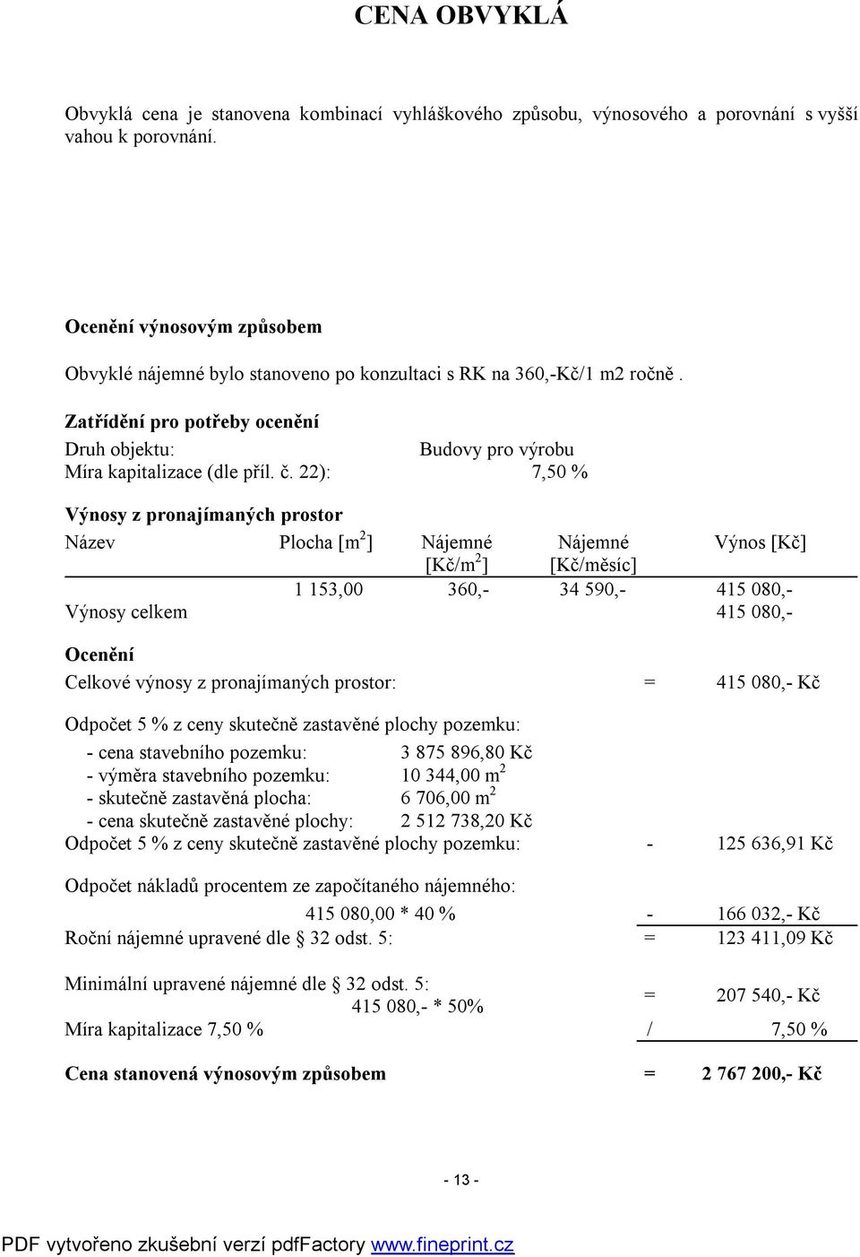 22): 7,50 % Výnosy z pronajímaných prostor Název Plocha [m 2 ] Nájemné Nájemné Výnos [Kč] [Kč/m 2 ] [Kč/měsíc] 1 153,00 360,- 34 590,- 415 080,- Výnosy celkem 415 080,- Ocenění Celkové výnosy z