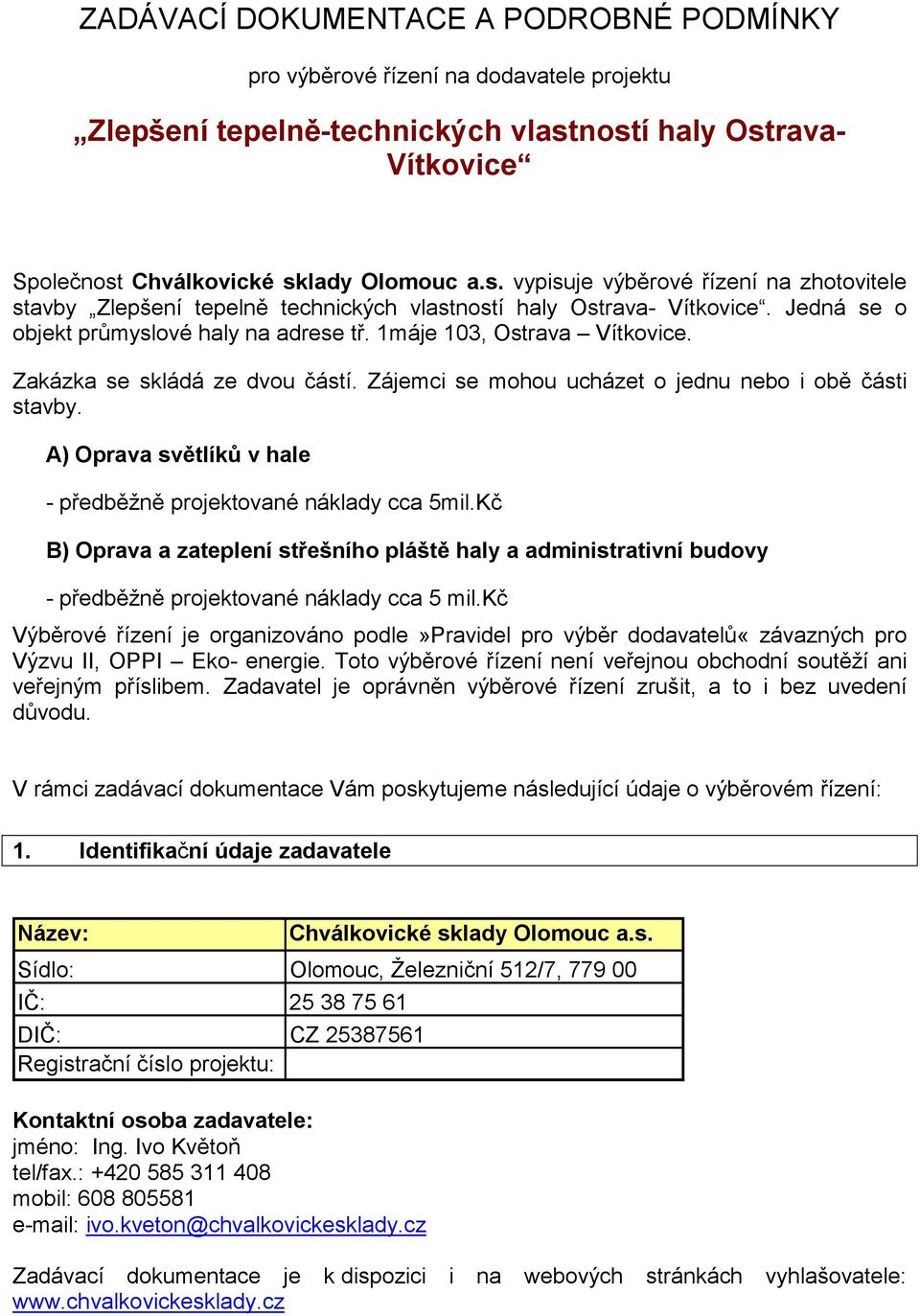 Jedná se o objekt průmyslové haly na adrese tř. 1máje 103, Ostrava Vítkovice. Zakázka se skládá ze dvou částí. Zájemci se mohou ucházet o jednu nebo i obě části stavby.