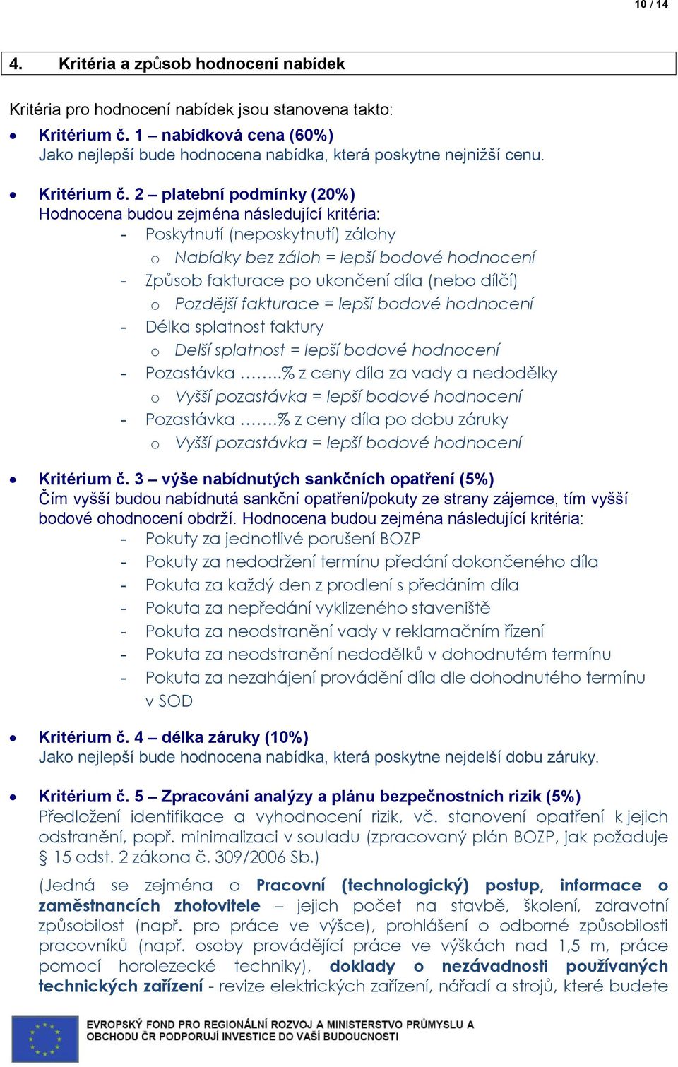 2 platební podmínky (20%) Hodnocena budou zejména následující kritéria: - Poskytnutí (neposkytnutí) zálohy o Nabídky bez záloh = lepší bodové hodnocení - Způsob fakturace po ukončení díla (nebo