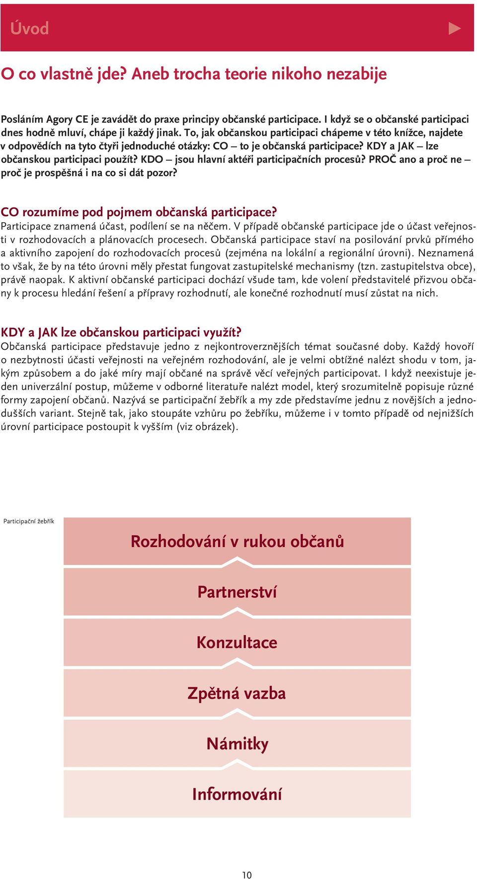 KDO jsou hlavní aktéři participačních procesů? PROČ ano a proč ne proč je prospěšná i na co si dát pozor? CO rozumíme pod pojmem občanská participace? Participace znamená účast, podílení se na něčem.