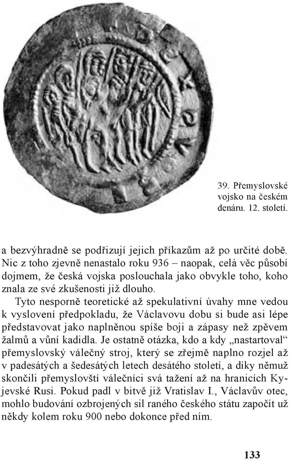 Tyto nesporně teoretické až spekulativní úvahy mne vedou k vyslovení předpokladu, že Václavovu dobu si bude asi lépe představovat jako naplněnou spíše boji a zápasy než zpěvem žalmů a vůní kadidla.