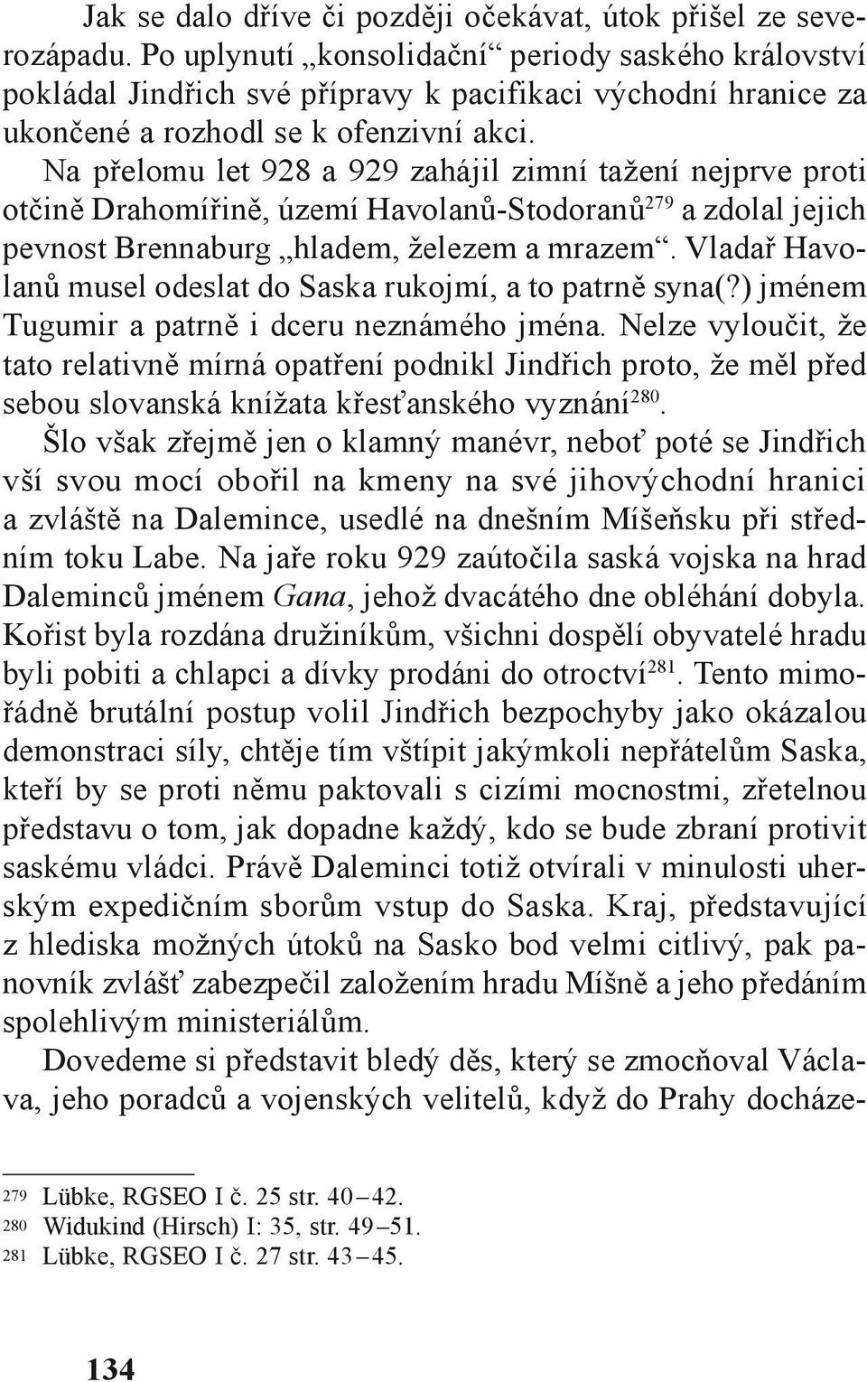 Na přelomu let 928 a 929 zahájil zimní tažení nejprve proti otčině Drahomířině, území Havolanů-Stodoranů 279 a zdolal jejich pevnost Brennaburg hladem, železem a mrazem.