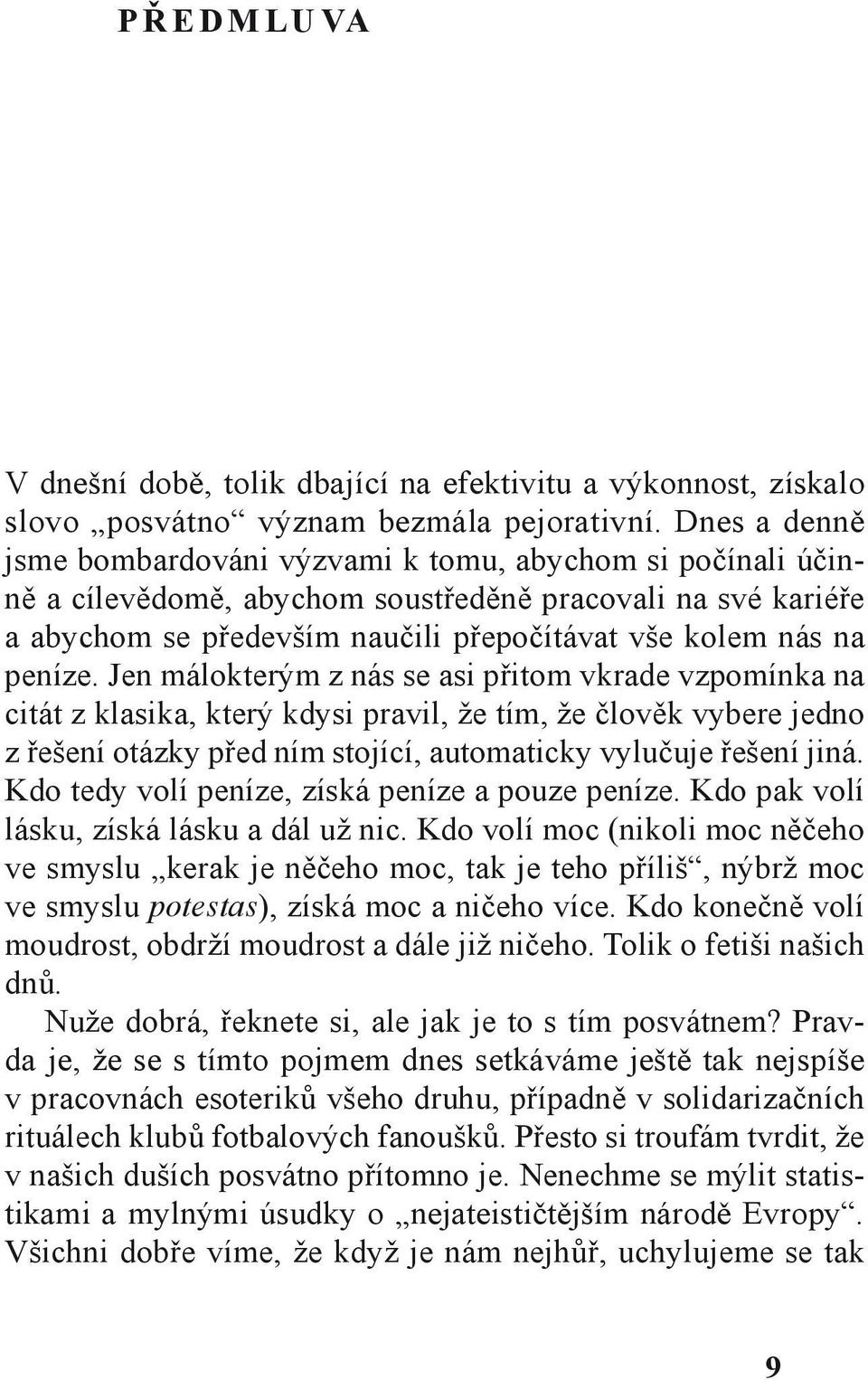 peníze. Jen málokterým z nás se asi přitom vkrade vzpomínka na citát z klasika, který kdysi pravil, že tím, že člověk vybere jedno z řešení otázky před ním stojící, automaticky vylučuje řešení jiná.