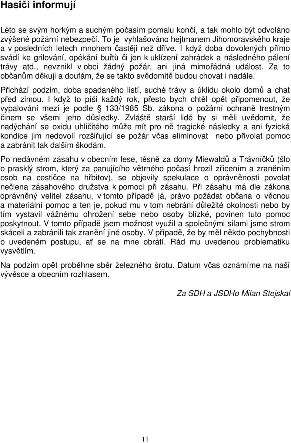 I když doba dovolených přímo svádí ke grilování, opékání buřtů či jen k uklízení zahrádek a následného pálení trávy atd., nevznikl v obci žádný požár, ani jiná mimořádná událost.