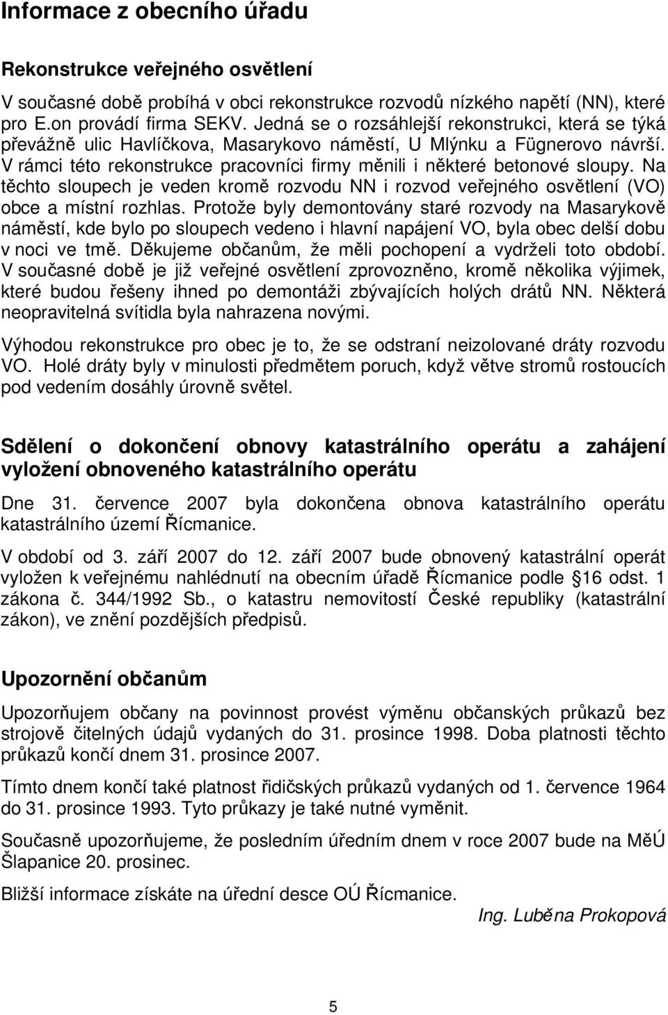 V rámci této rekonstrukce pracovníci firmy měnili i některé betonové sloupy. Na těchto sloupech je veden kromě rozvodu NN i rozvod veřejného osvětlení (VO) obce a místní rozhlas.