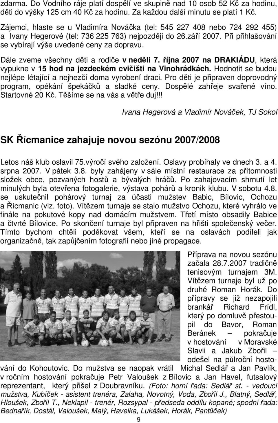 Dále zveme všechny děti a rodiče v neděli 7. října 2007 na DRAKIÁDU, která vypukne v 15 hod na jezdeckém cvičišti na Vinohrádkách. Hodnotit se budou nejlépe létající a nejhezčí doma vyrobení draci.