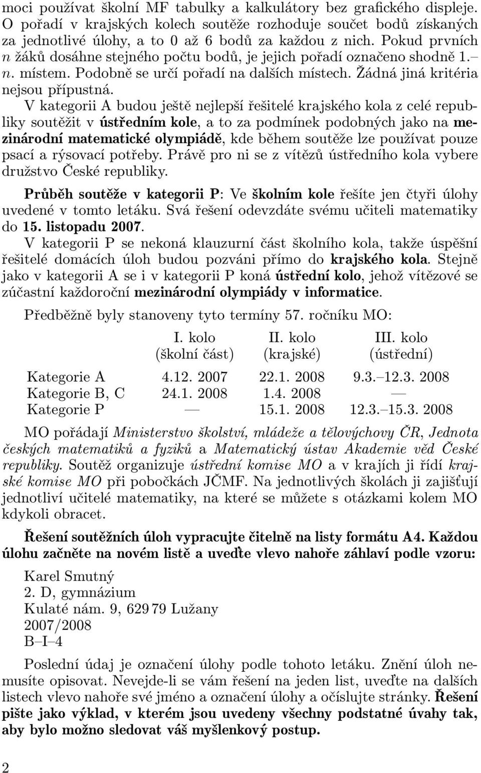 V kategorii A budou ještě nejlepší řešitelé krajského kola z celé republikysoutěžitvústřednímkole,atozapodmínekpodobnýchjakonamezinárodní matematické olympiádě, kde během soutěže lze používat pouze